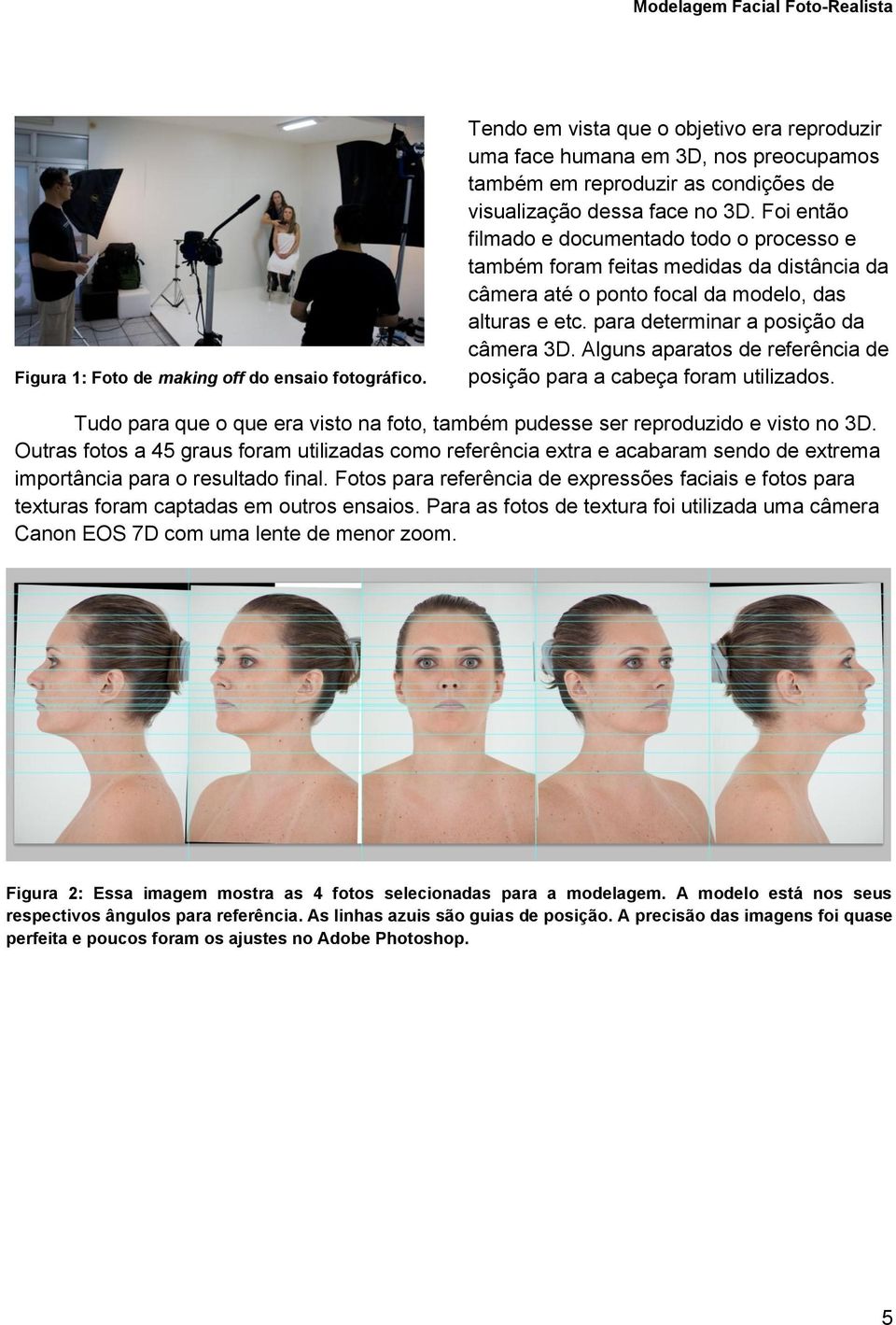 Foi então filmado e documentado todo o processo e também foram feitas medidas da distância da câmera até o ponto focal da modelo, das alturas e etc. para determinar a posição da câmera 3D.