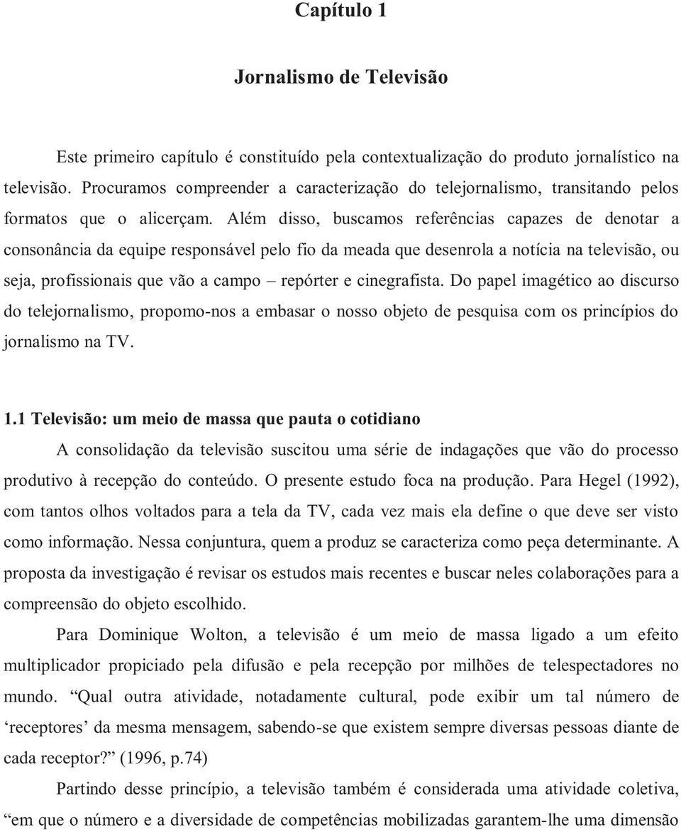 Além disso, buscamos referências capazes de denotar a consonância da equipe responsável pelo fio da meada que desenrola a notícia na televisão, ou seja, profissionais que vão a campo repórter e