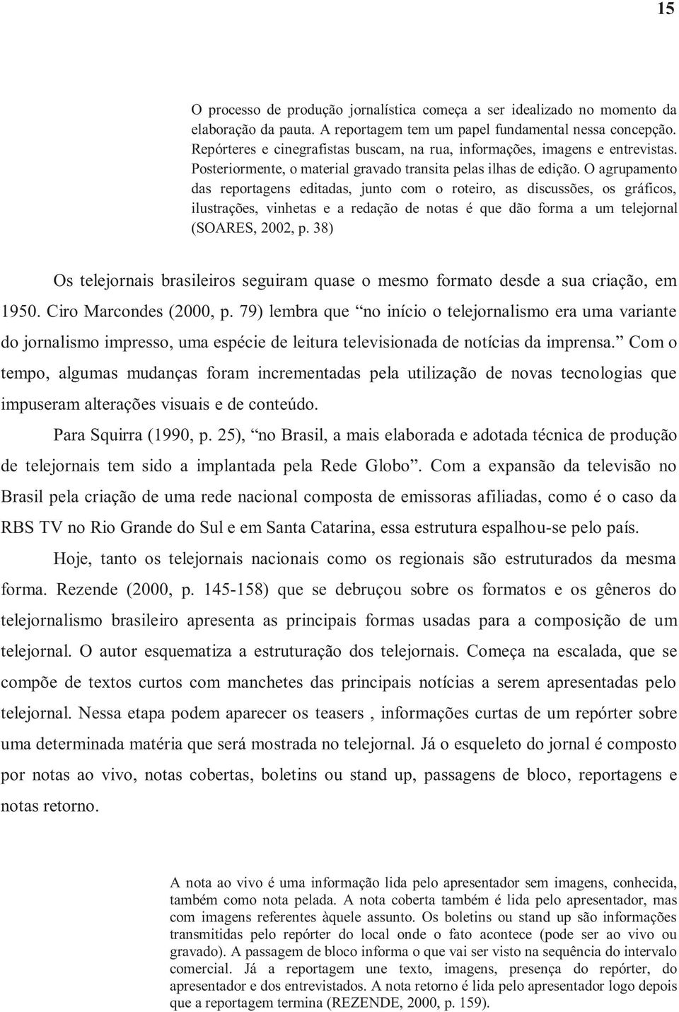 O agrupamento das reportagens editadas, junto com o roteiro, as discussões, os gráficos, ilustrações, vinhetas e a redação de notas é que dão forma a um telejornal (SOARES, 2002, p.