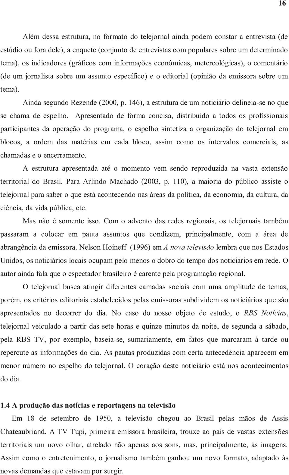 Ainda segundo Rezende (2000, p. 146), a estrutura de um noticiário delineia-se no que se chama de espelho.