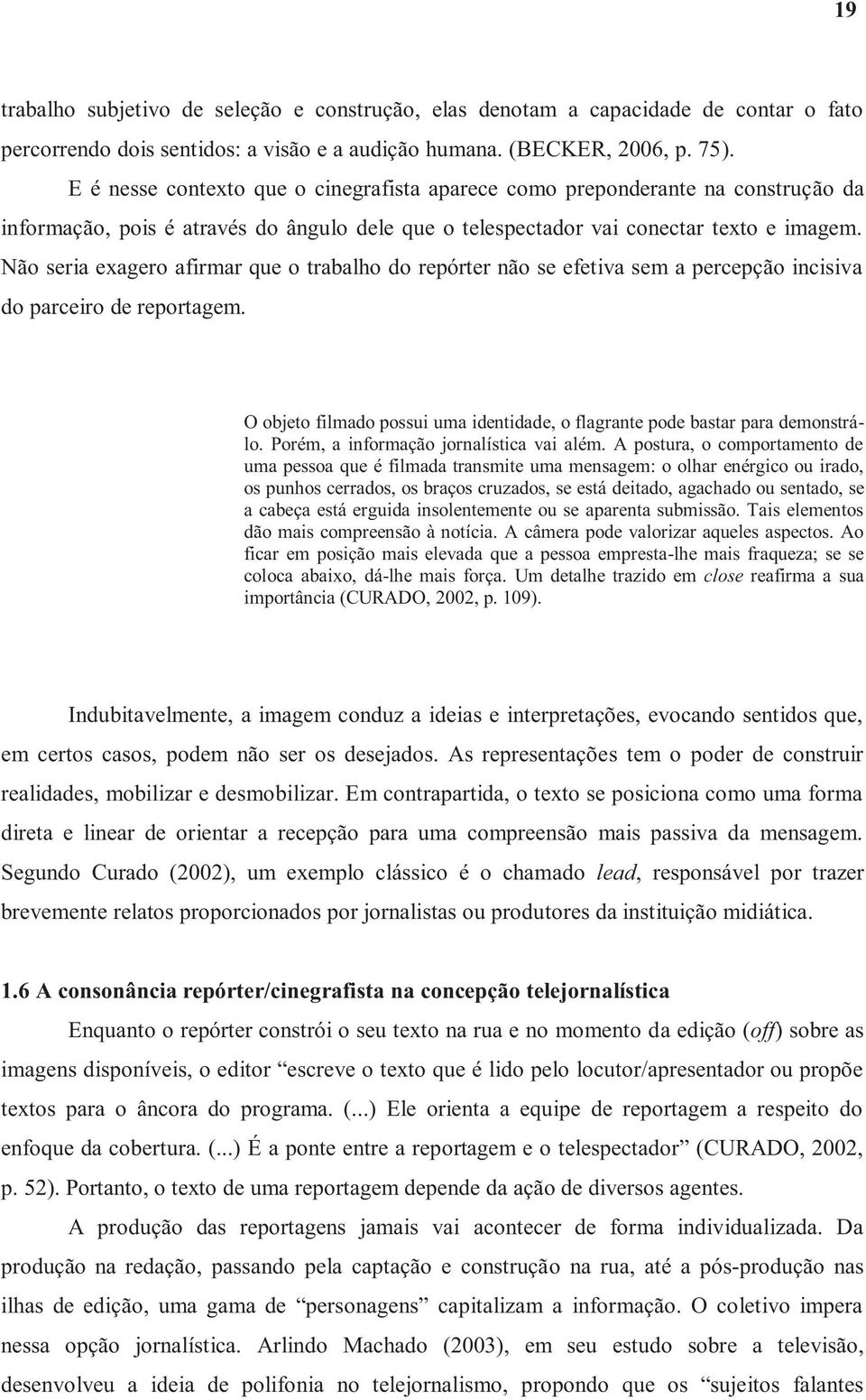 Não seria exagero afirmar que o trabalho do repórter não se efetiva sem a percepção incisiva do parceiro de reportagem.