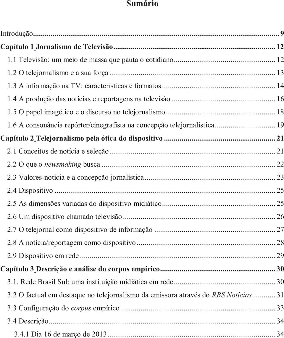 6 A consonância repórter/cinegrafista na concepção telejornalística... 19 Capítulo 2 Telejornalismo pela ótica do dispositivo... 21 2.1 Conceitos de notícia e seleção... 21 2.2 O que o newsmaking busca.