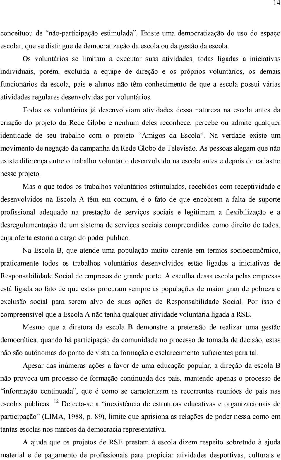 alunos não têm conhecimento de que a escola possui várias atividades regulares desenvolvidas por voluntários.