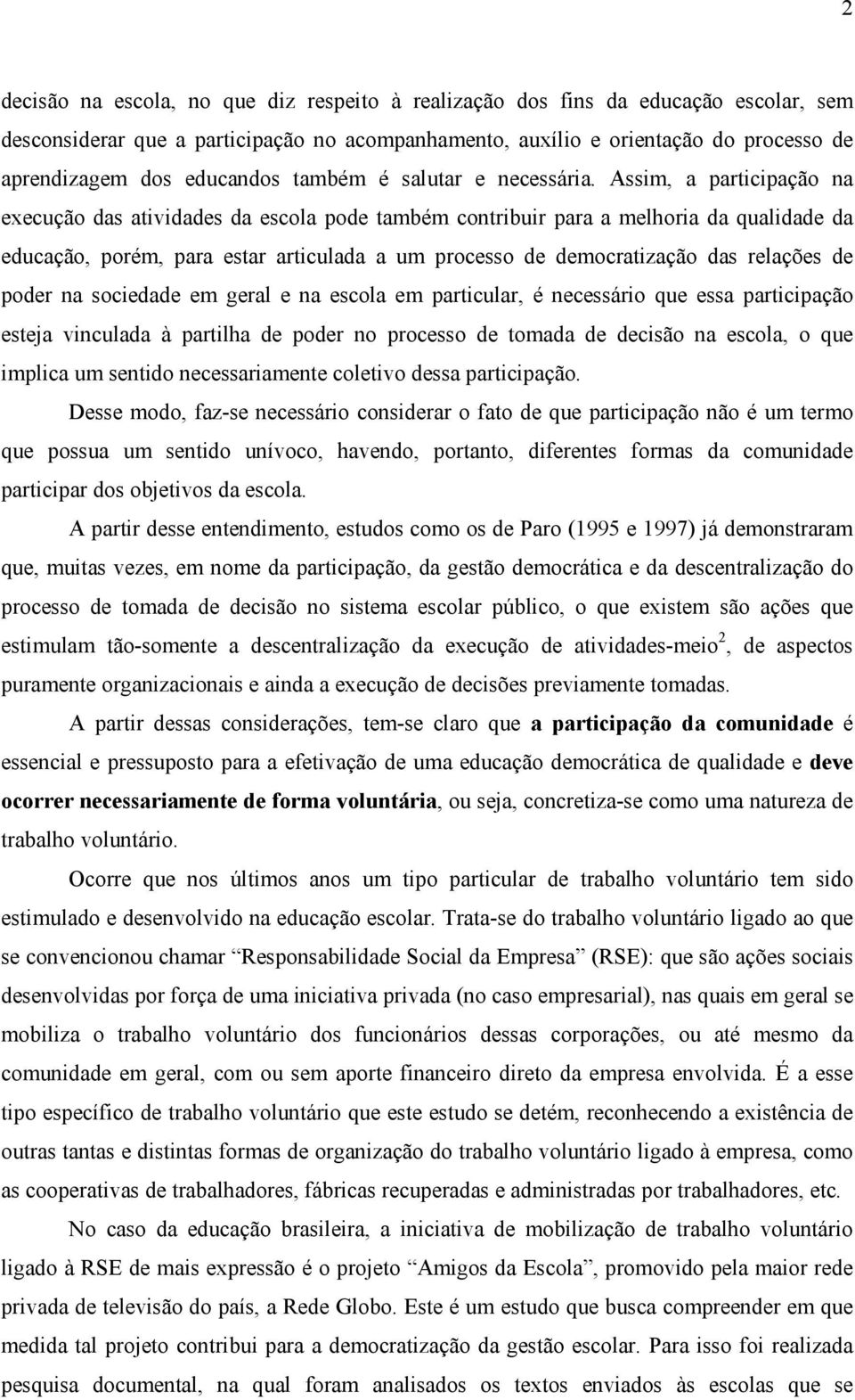 Assim, a participação na execução das atividades da escola pode também contribuir para a melhoria da qualidade da educação, porém, para estar articulada a um processo de democratização das relações