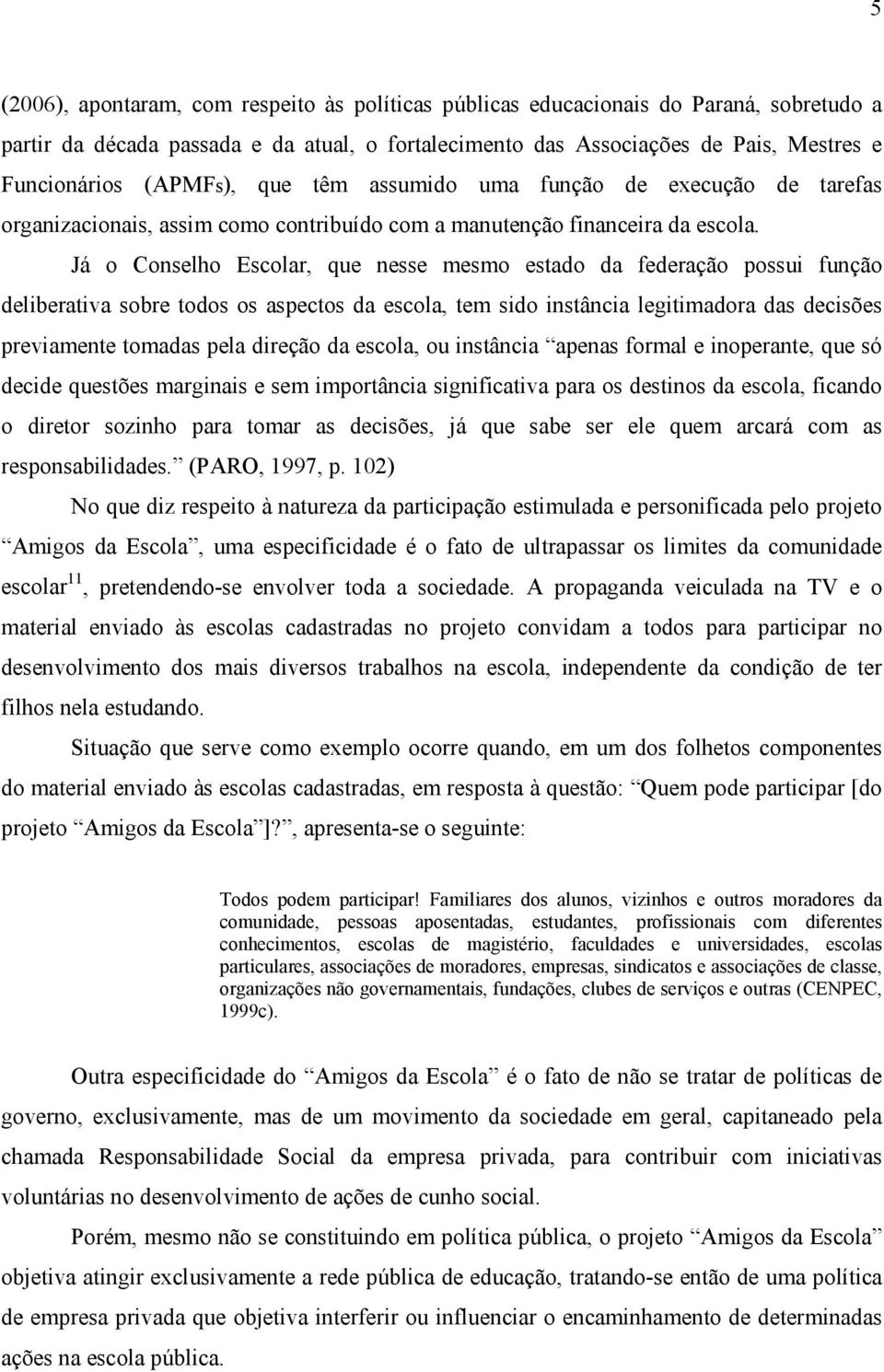 Já o Conselho Escolar, que nesse mesmo estado da federação possui função deliberativa sobre todos os aspectos da escola, tem sido instância legitimadora das decisões previamente tomadas pela direção