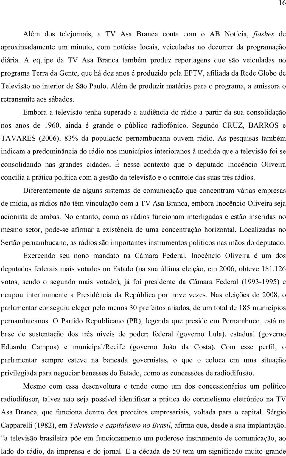 Além de produzir matérias para o programa, a emissora o retransmite aos sábados.