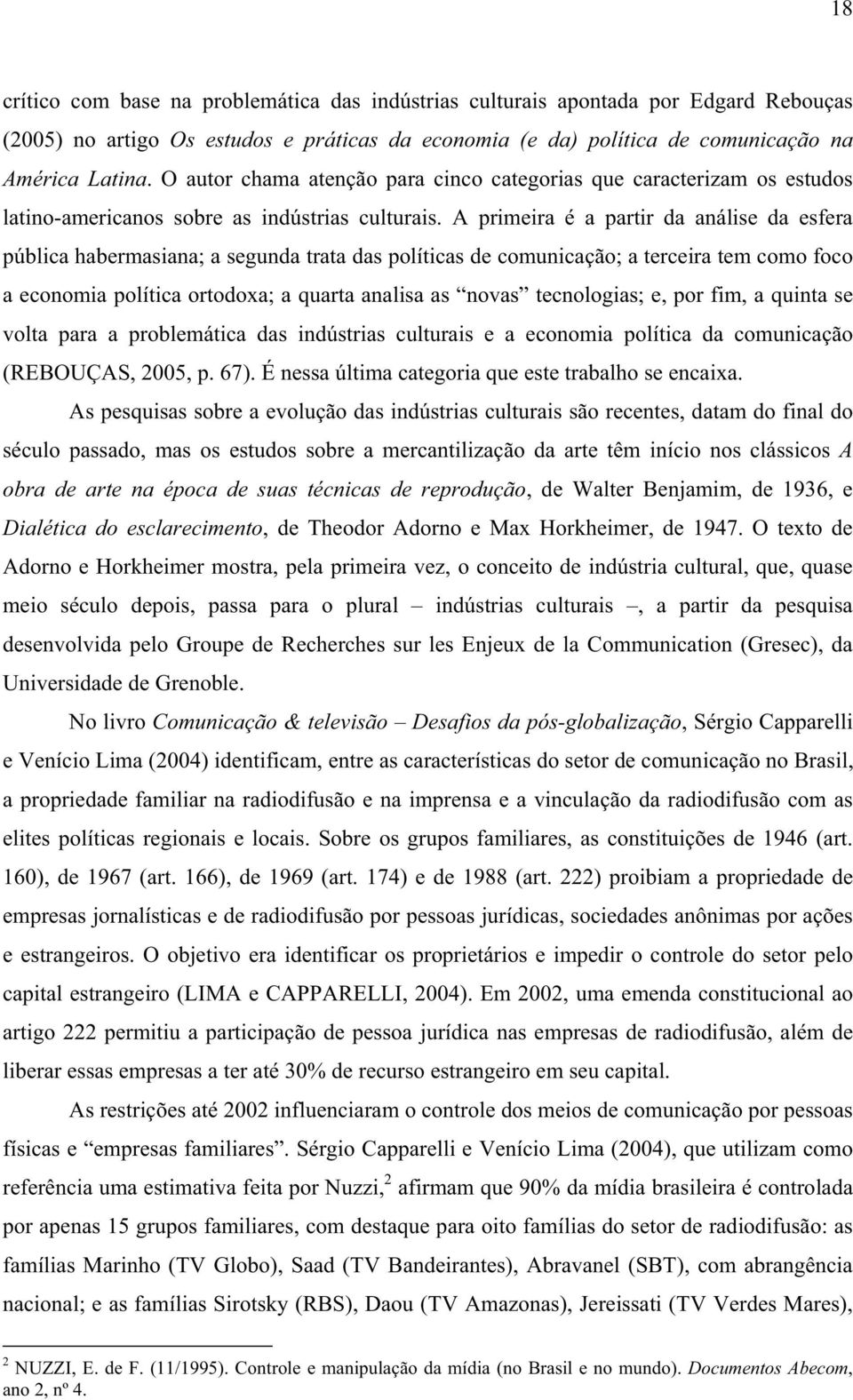 A primeira é a partir da análise da esfera pública habermasiana; a segunda trata das políticas de comunicação; a terceira tem como foco a economia política ortodoxa; a quarta analisa as novas