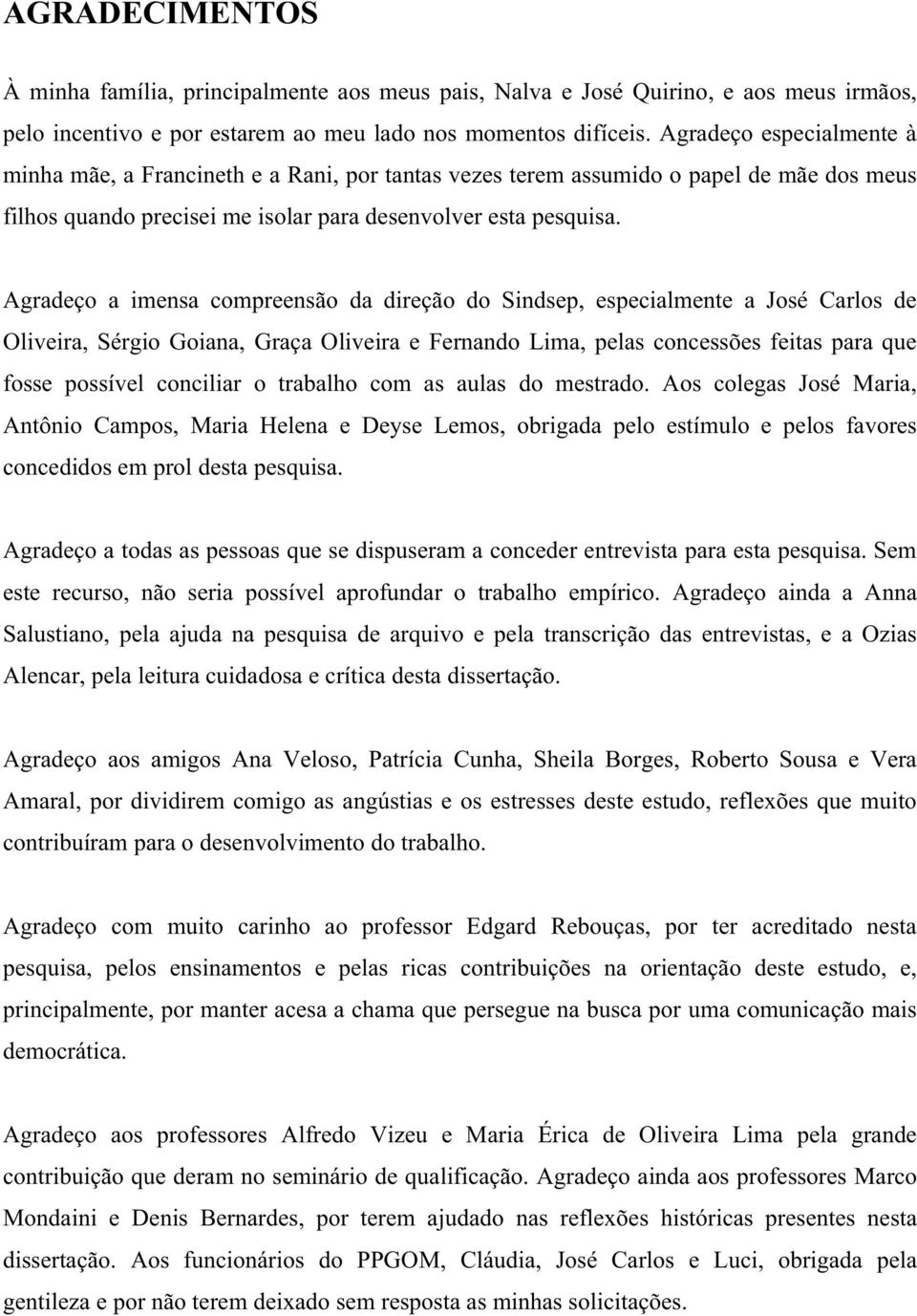 Agradeço a imensa compreensão da direção do Sindsep, especialmente a José Carlos de Oliveira, Sérgio Goiana, Graça Oliveira e Fernando Lima, pelas concessões feitas para que fosse possível conciliar