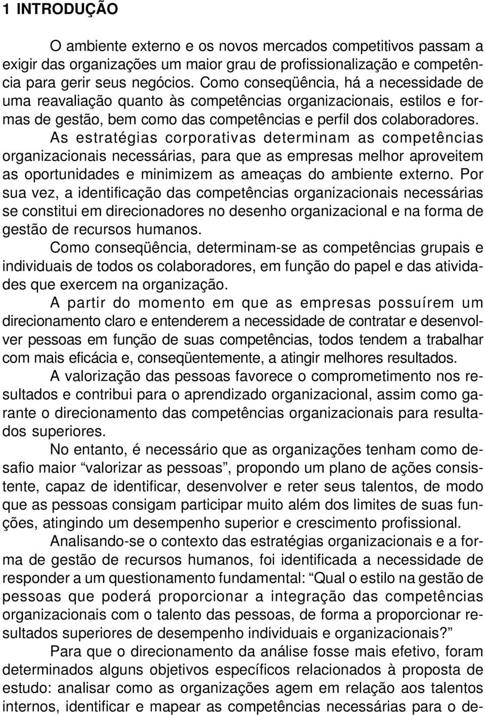 Como conseqüência, há a necessidade de uma reavaliação quanto às competências organizacionais, estilos e formas de gestão, bem como das competências e perfil dos colaboradores.