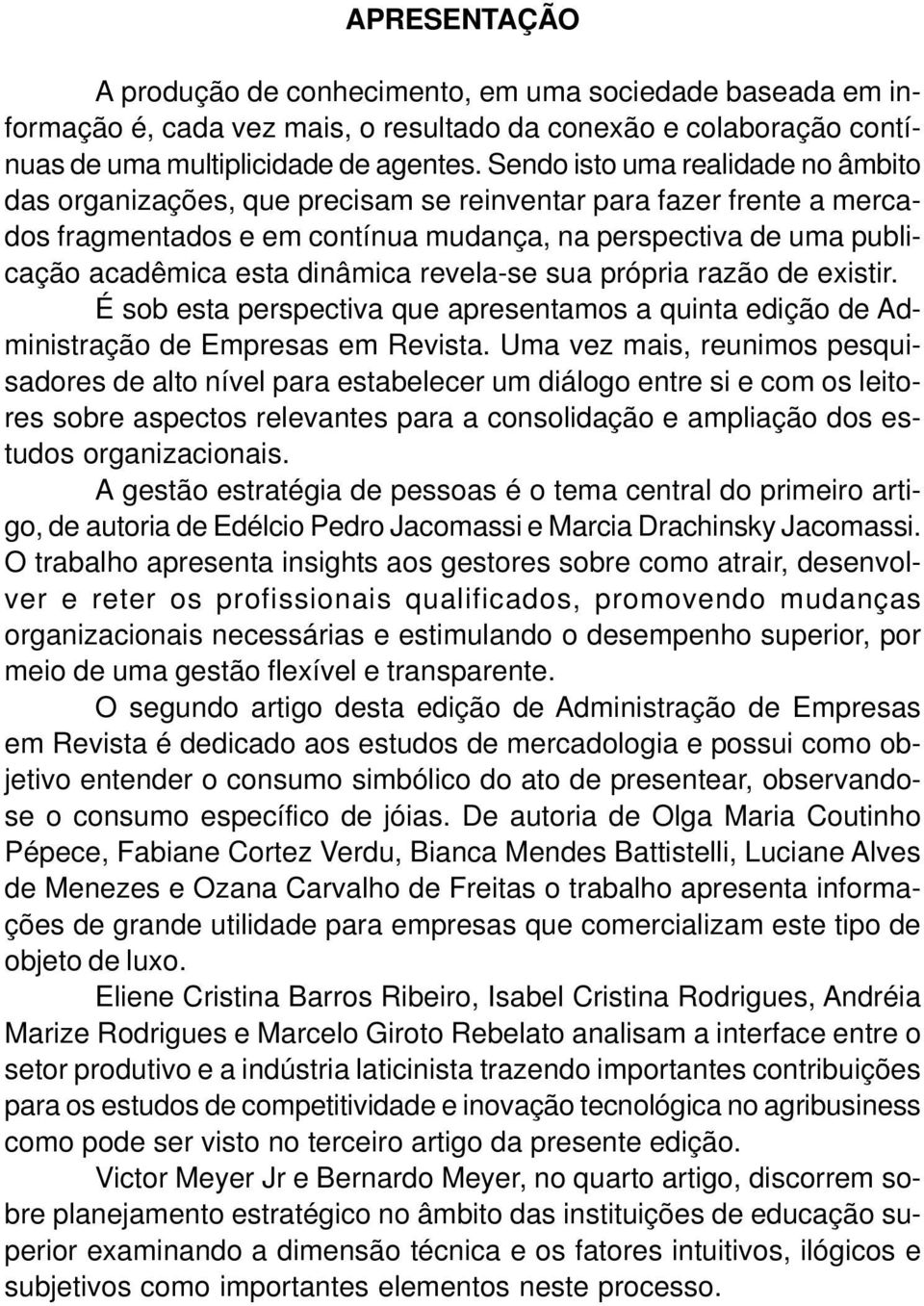 dinâmica revela-se sua própria razão de existir. É sob esta perspectiva que apresentamos a quinta edição de Administração de Empresas em Revista.