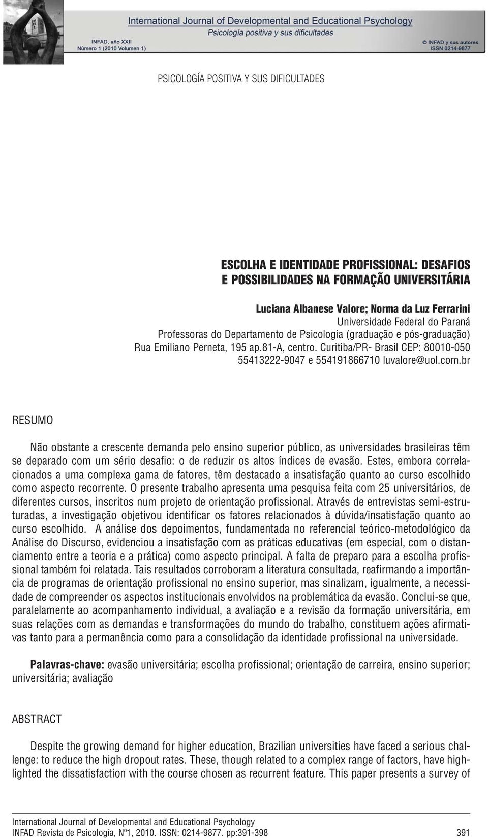 com.br RESUMO Não obstante a crescente demanda pelo ensino superior público, as universidades brasileiras têm se deparado com um sério desafio: o de reduzir os altos índices de evasão.