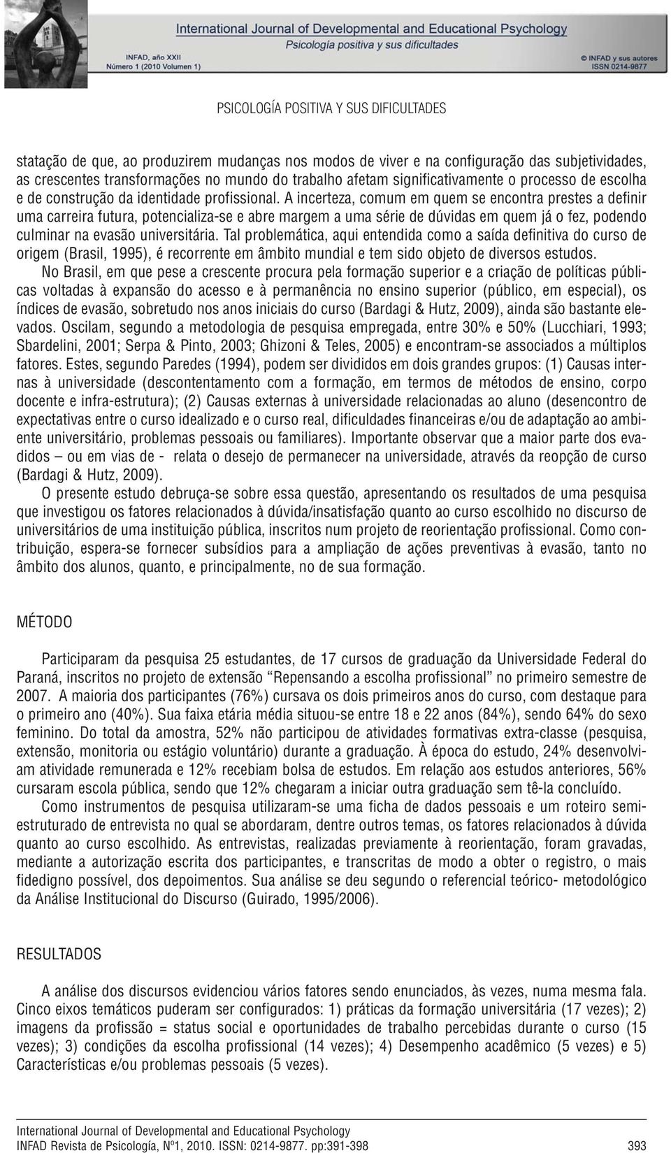 A incerteza, comum em quem se encontra prestes a definir uma carreira futura, potencializa-se e abre margem a uma série de dúvidas em quem já o fez, podendo culminar na evasão universitária.