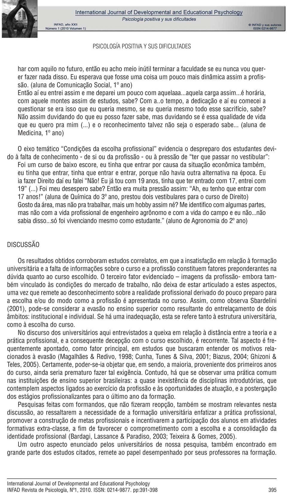 ..é horária, com aquele montes assim de estudos, sabe? Com a..o tempo, a dedicação e aí eu comecei a questionar se era isso que eu queria mesmo, se eu queria mesmo todo esse sacrifício, sabe?