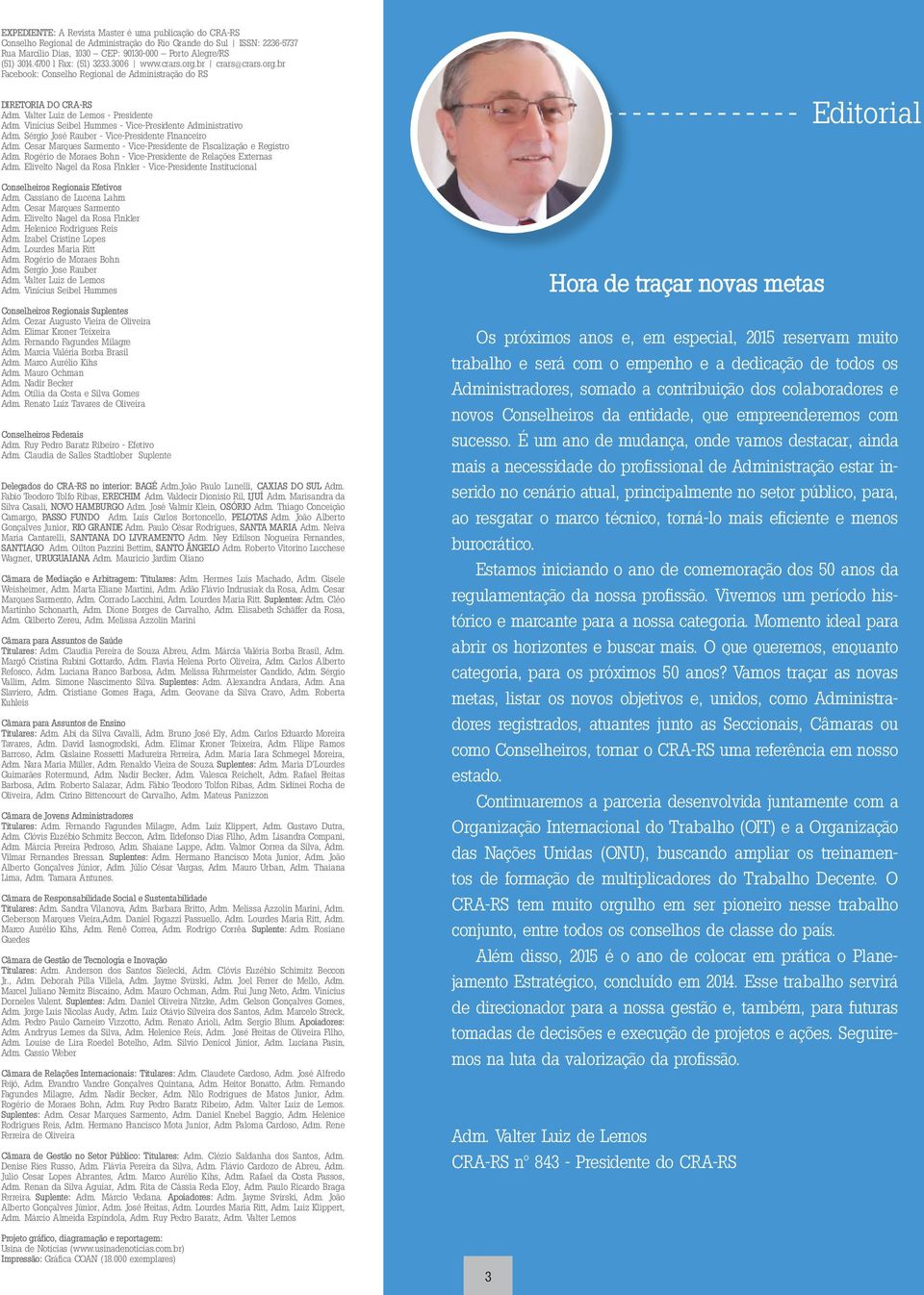 Vinícius Seibel Hummes - Vice-Presidente Administrativo Adm. Sérgio José Rauber - Vice-Presidente Financeiro Adm. Cesar Marques Sarmento - Vice-Presidente de Fiscalização e Registro Adm.