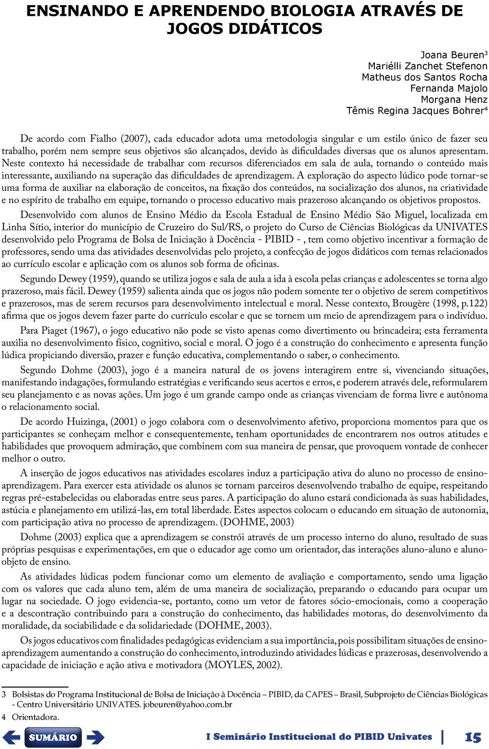 apresentam. Neste contexto há necessidade de trabalhar com recursos diferenciados em sala de aula, tornando o conteúdo mais interessante, auxiliando na superação das dificuldades de aprendizagem.