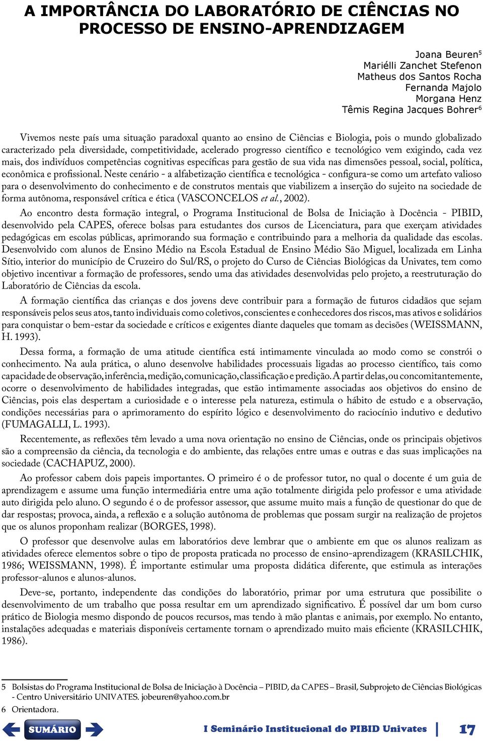 tecnológico vem exigindo, cada vez mais, dos indivíduos competências cognitivas específicas para gestão de sua vida nas dimensões pessoal, social, política, econômica e profissional.