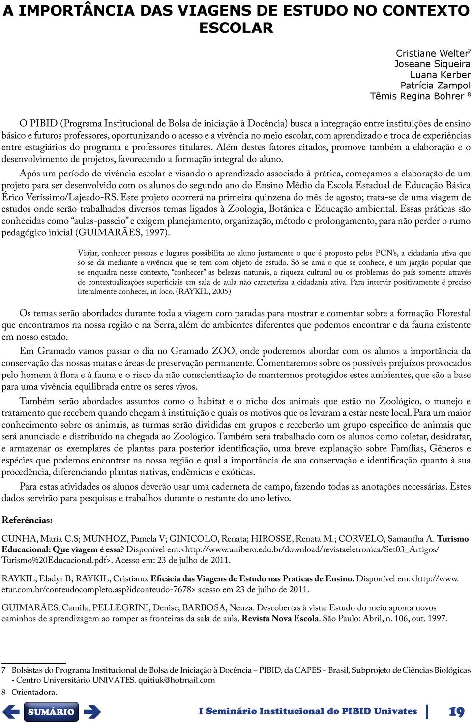 do programa e professores titulares. Além destes fatores citados, promove também a elaboração e o desenvolvimento de projetos, favorecendo a formação integral do aluno.