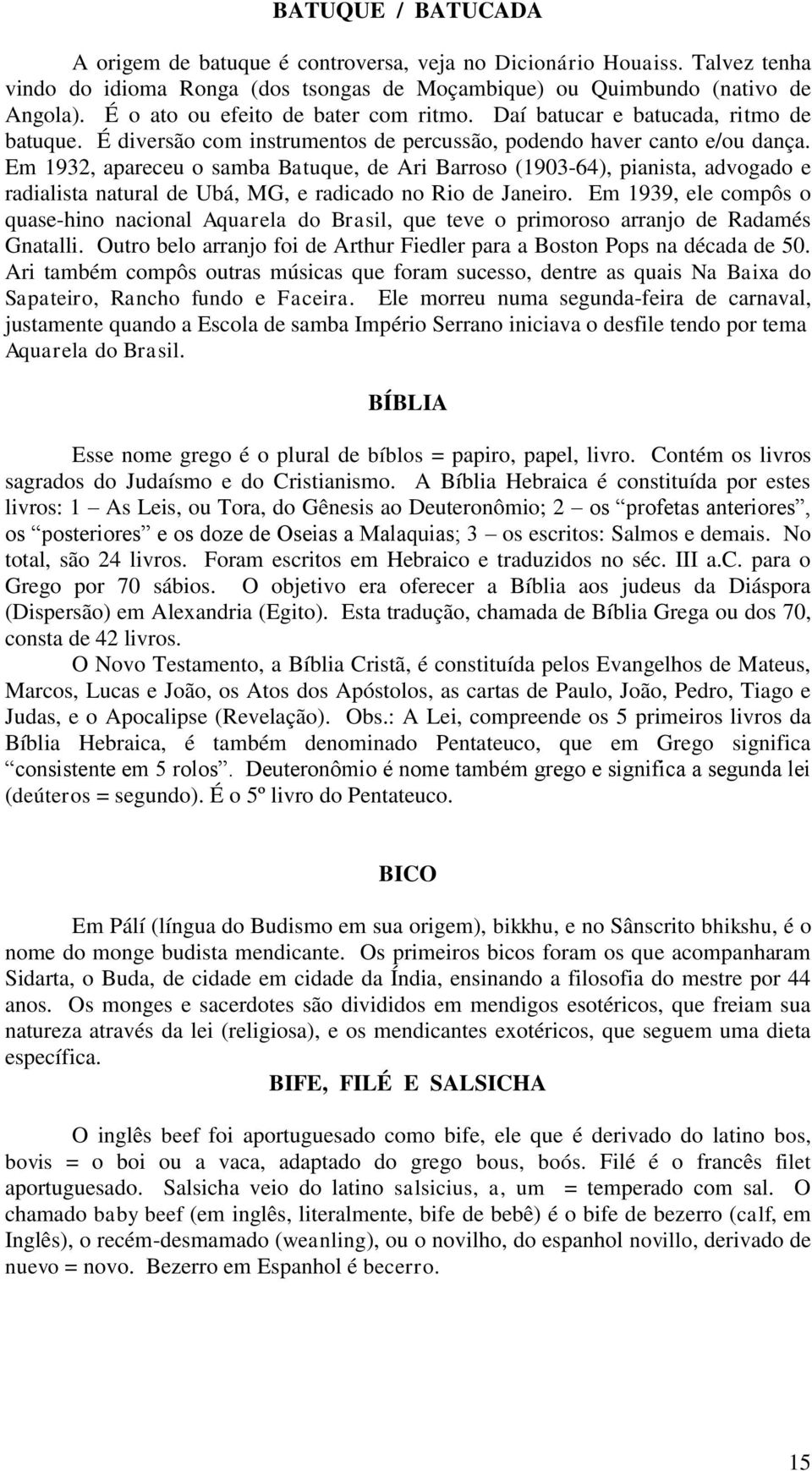 Em 1932, apareceu o samba Batuque, de Ari Barroso (1903-64), pianista, advogado e radialista natural de Ubá, MG, e radicado no Rio de Janeiro.