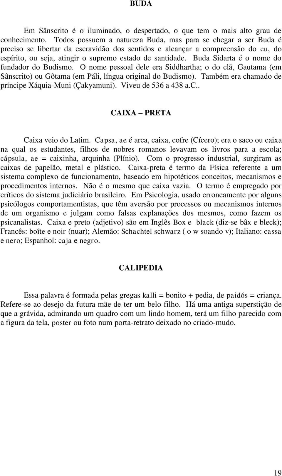 santidade. Buda Sidarta é o nome do fundador do Budismo. O nome pessoal dele era Siddhartha; o do clã, Gautama (em Sânscrito) ou Gôtama (em Páli, língua original do Budismo).