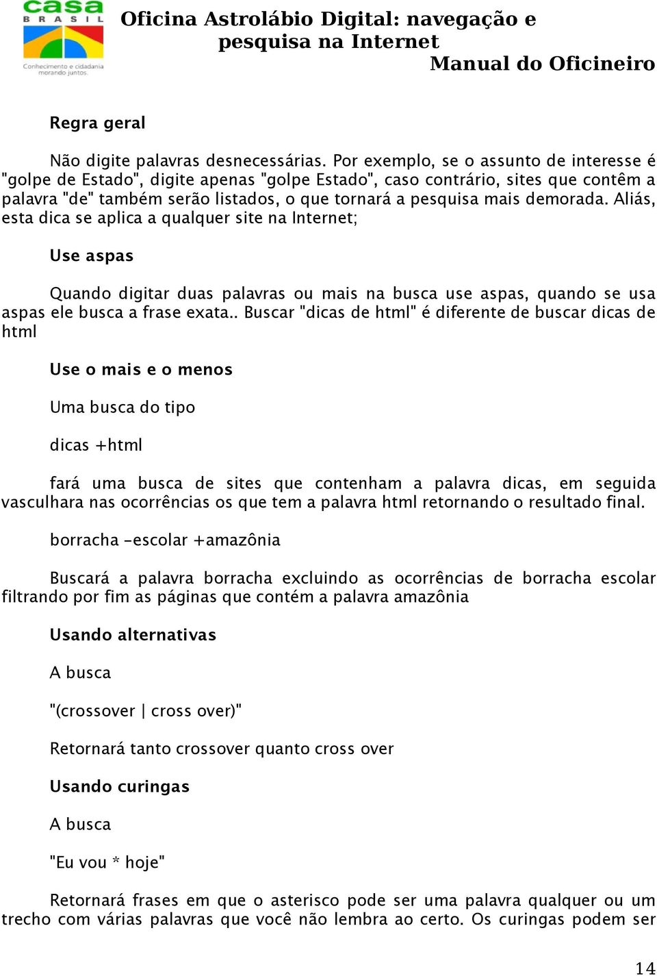 Aliás, esta dica se aplica a qualquer site na Internet; Use aspas Quando digitar duas palavras ou mais na busca use aspas, quando se usa aspas ele busca a frase exata.