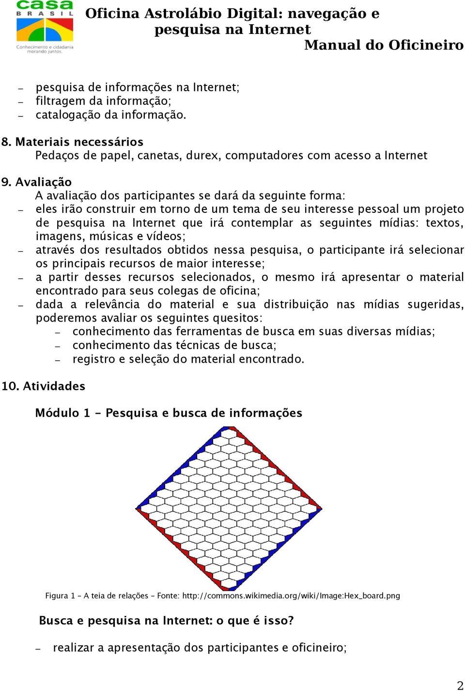 imagens, músicas e vídeos; através dos resultados obtidos nessa pesquisa, o participante irá selecionar os principais recursos de maior interesse; a partir desses recursos selecionados, o mesmo irá