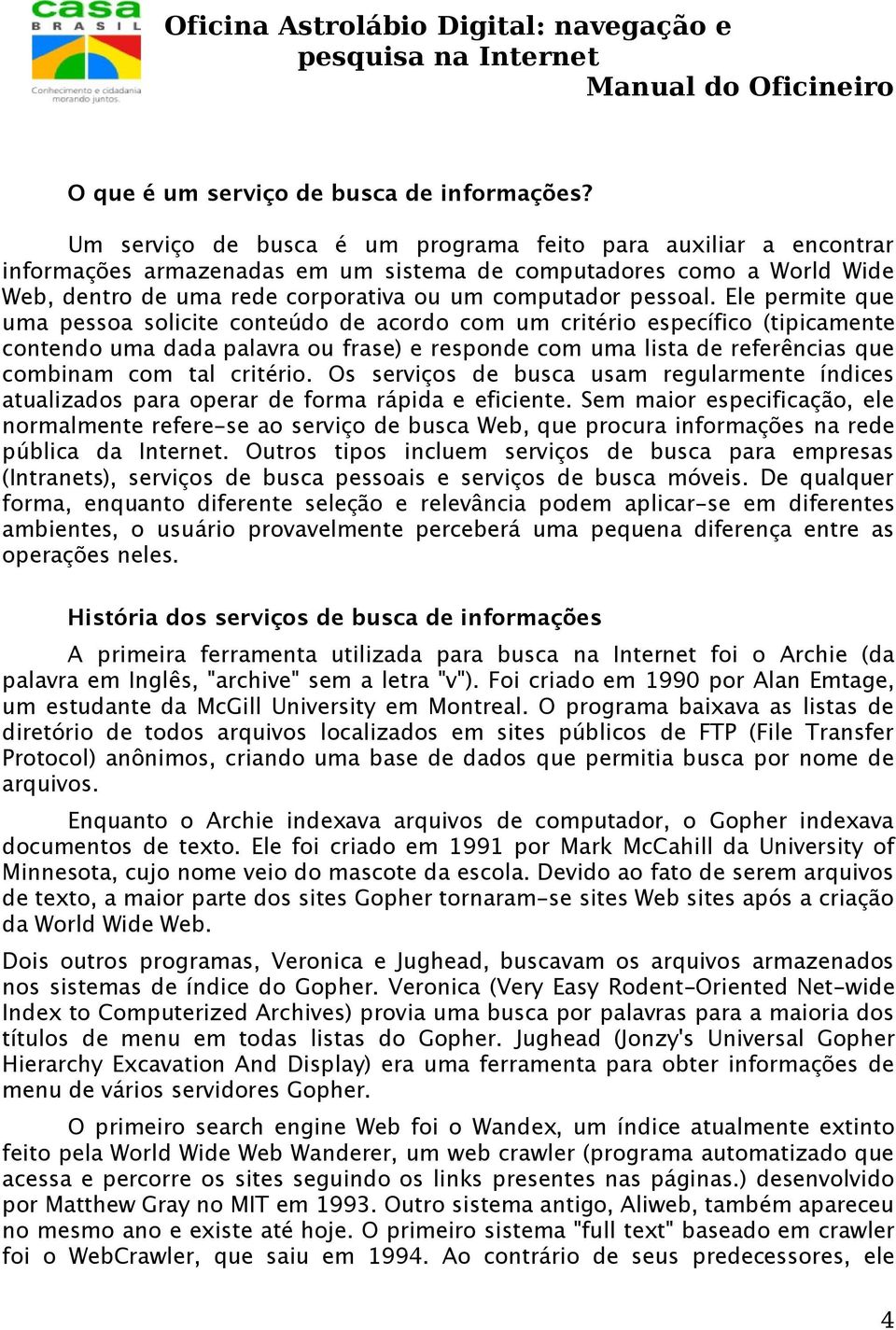 Ele permite que uma pessoa solicite conteúdo de acordo com um critério específico (tipicamente contendo uma dada palavra ou frase) e responde com uma lista de referências que combinam com tal