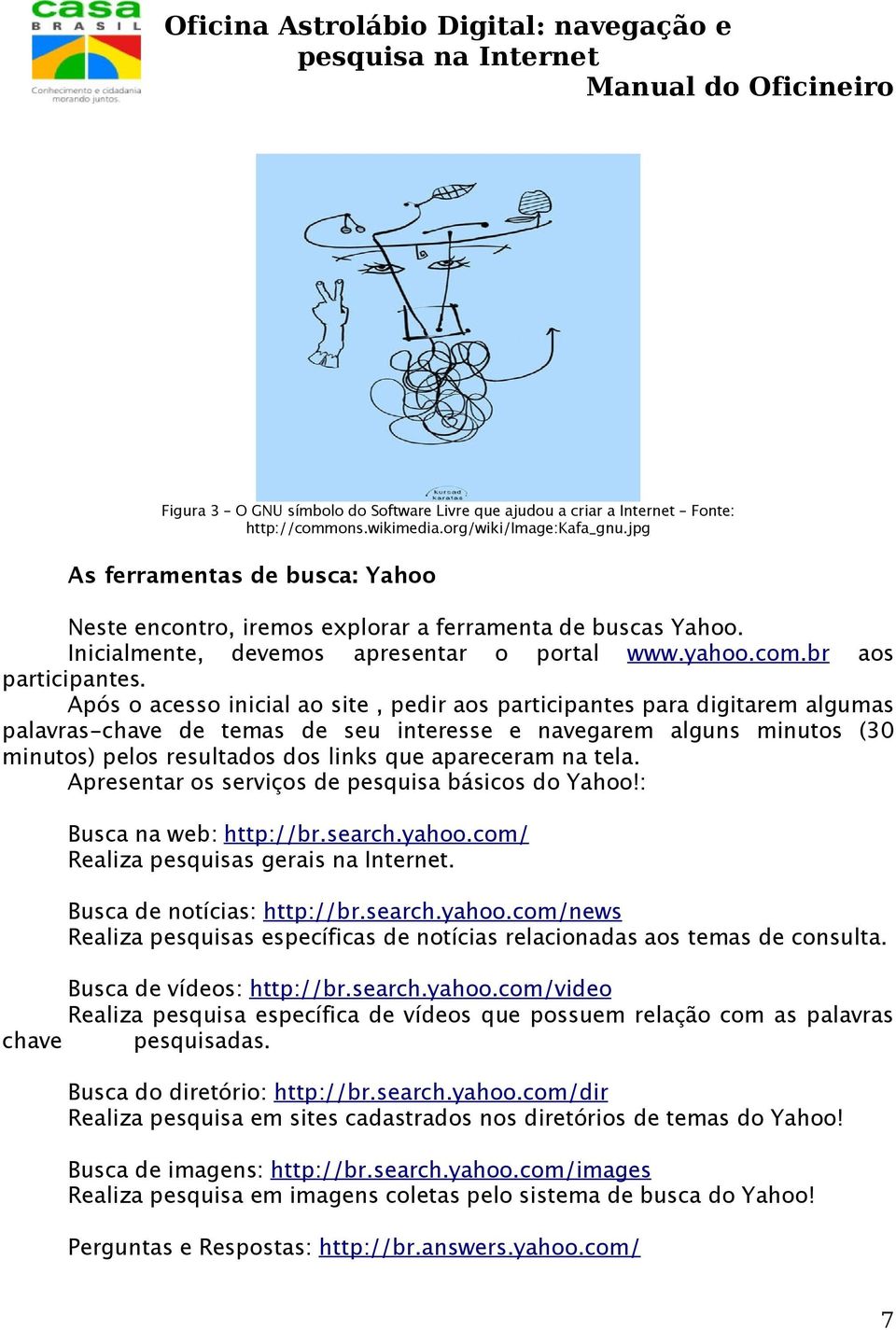 Após o acesso inicial ao site, pedir aos participantes para digitarem algumas palavras-chave de temas de seu interesse e navegarem alguns minutos (30 minutos) pelos resultados dos links que