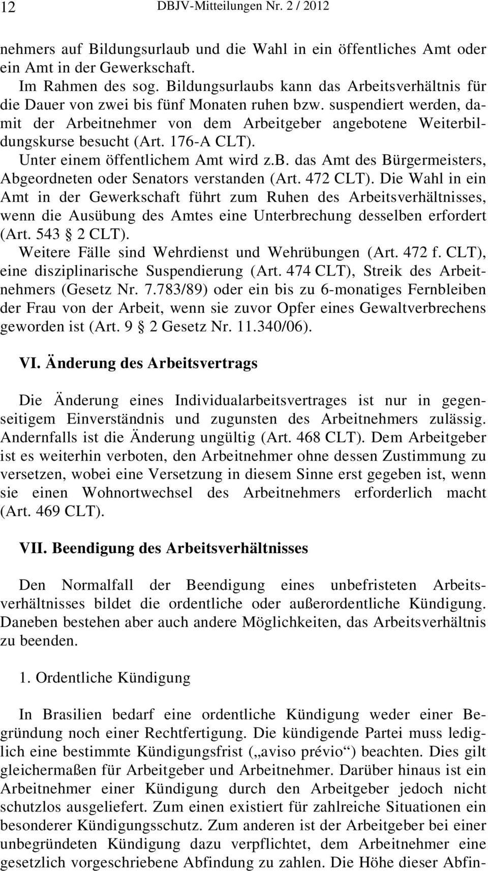 suspendiert werden, damit der Arbeitnehmer von dem Arbeitgeber angebotene Weiterbildungskurse besucht (Art. 176-A CLT). Unter einem öffentlichem Amt wird z.b. das Amt des Bürgermeisters, Abgeordneten oder Senators verstanden (Art.