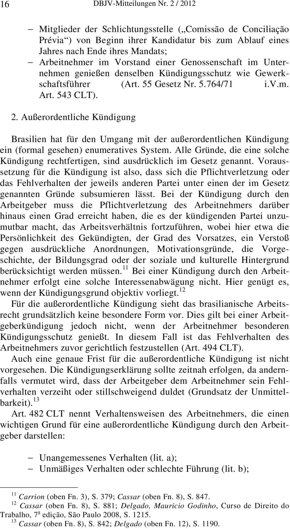 Genossenschaft im Unternehmen genießen denselben Kündigungsschutz wie Gewerkschaftsführer (Art. 55 Gesetz Nr. 5.764/71 i.v.m. Art. 543 CLT). 2.