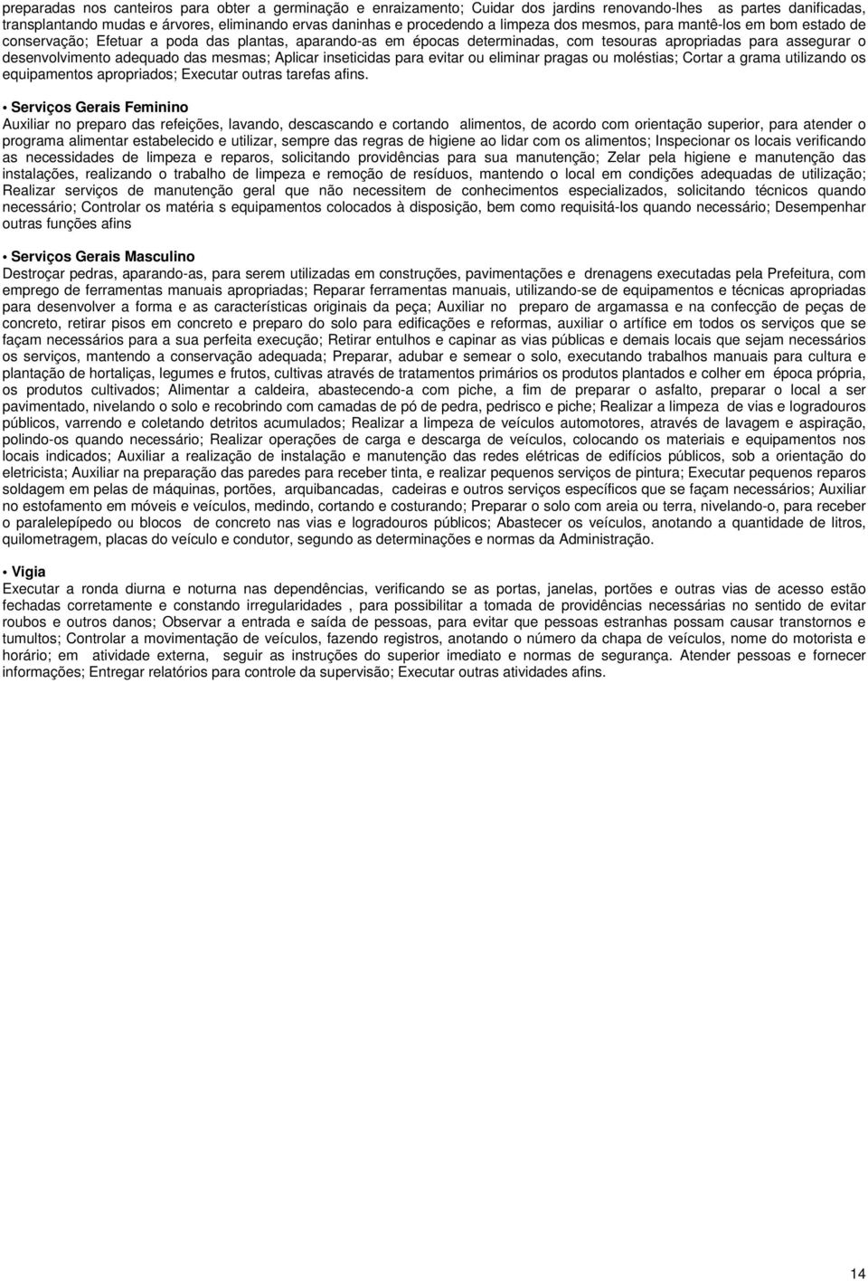 mesmas; Aplicar inseticidas para evitar ou eliminar pragas ou moléstias; Cortar a grama utilizando os equipamentos apropriados; Executar outras tarefas afins.