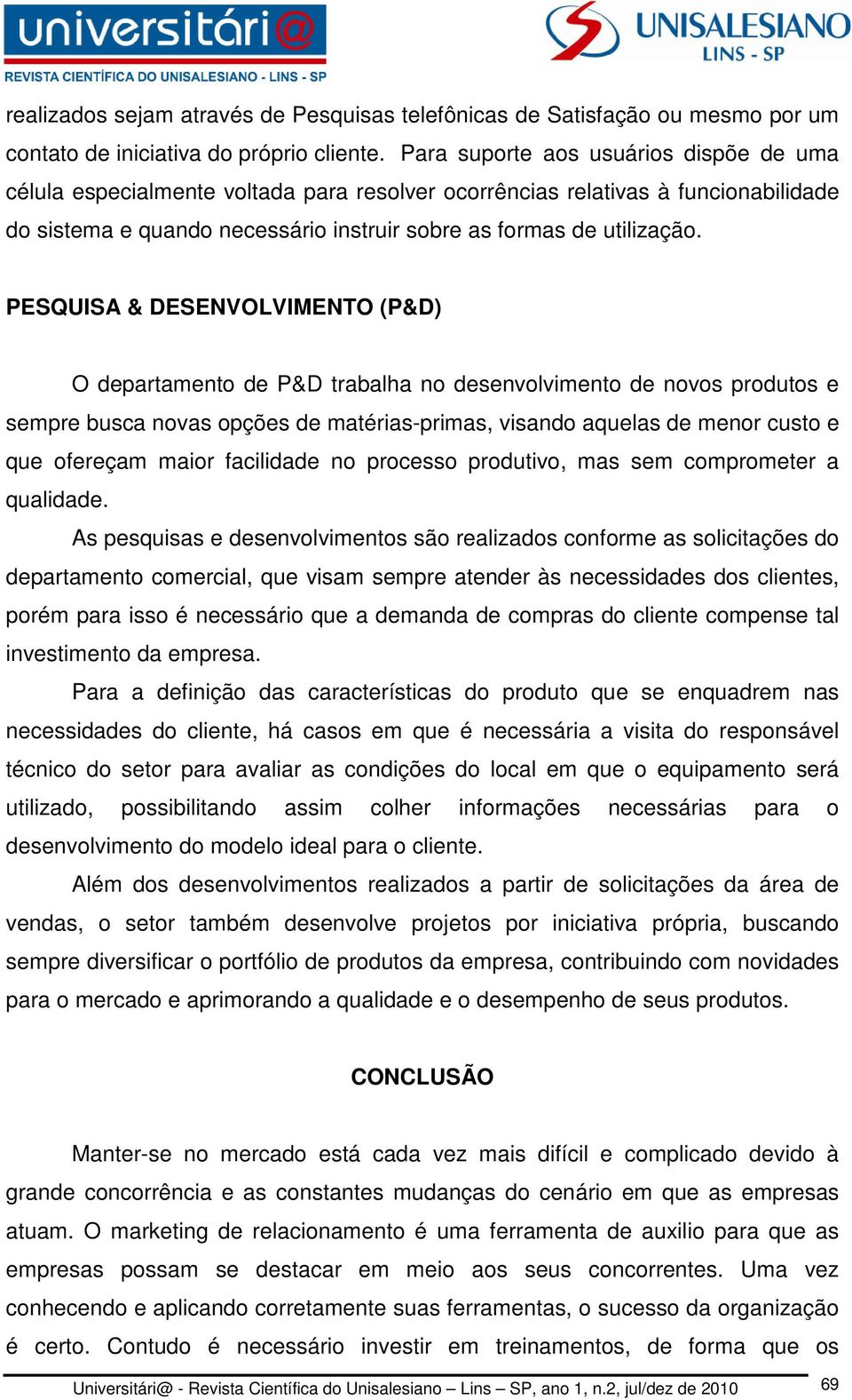 PESQUISA & DESENVOLVIMENTO (P&D) O departamento de P&D trabalha no desenvolvimento de novos produtos e sempre busca novas opções de matérias-primas, visando aquelas de menor custo e que ofereçam