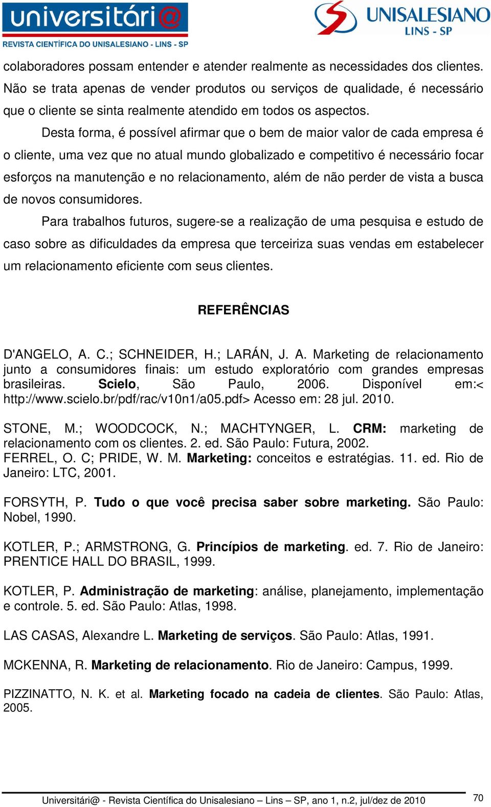 Desta forma, é possível afirmar que o bem de maior valor de cada empresa é o cliente, uma vez que no atual mundo globalizado e competitivo é necessário focar esforços na manutenção e no