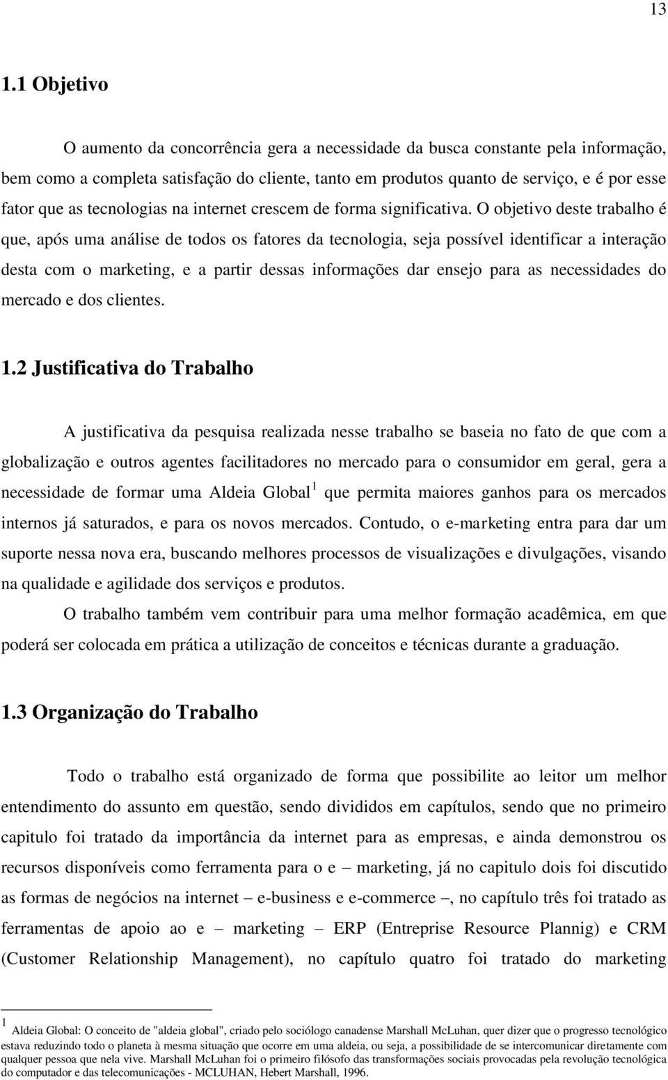 O objetivo deste trabalho é que, após uma análise de todos os fatores da tecnologia, seja possível identificar a interação desta com o marketing, e a partir dessas informações dar ensejo para as