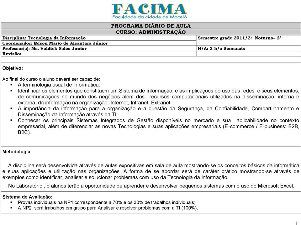 importância da informação para a organização e a questão da Segurança, da Confiabilidade, Compartilhamento e Disseminação da Informação através da TI; Conhecer os principais Sistemas Integrados de