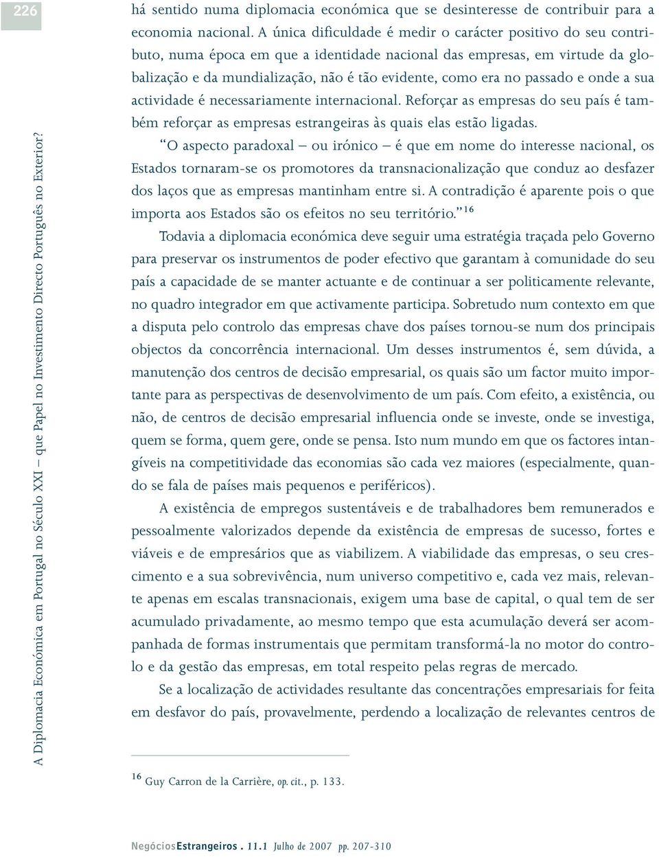 passado e onde a sua actividade é necessariamente internacional. Reforçar as empresas do seu país é também reforçar as empresas estrangeiras às quais elas estão ligadas.