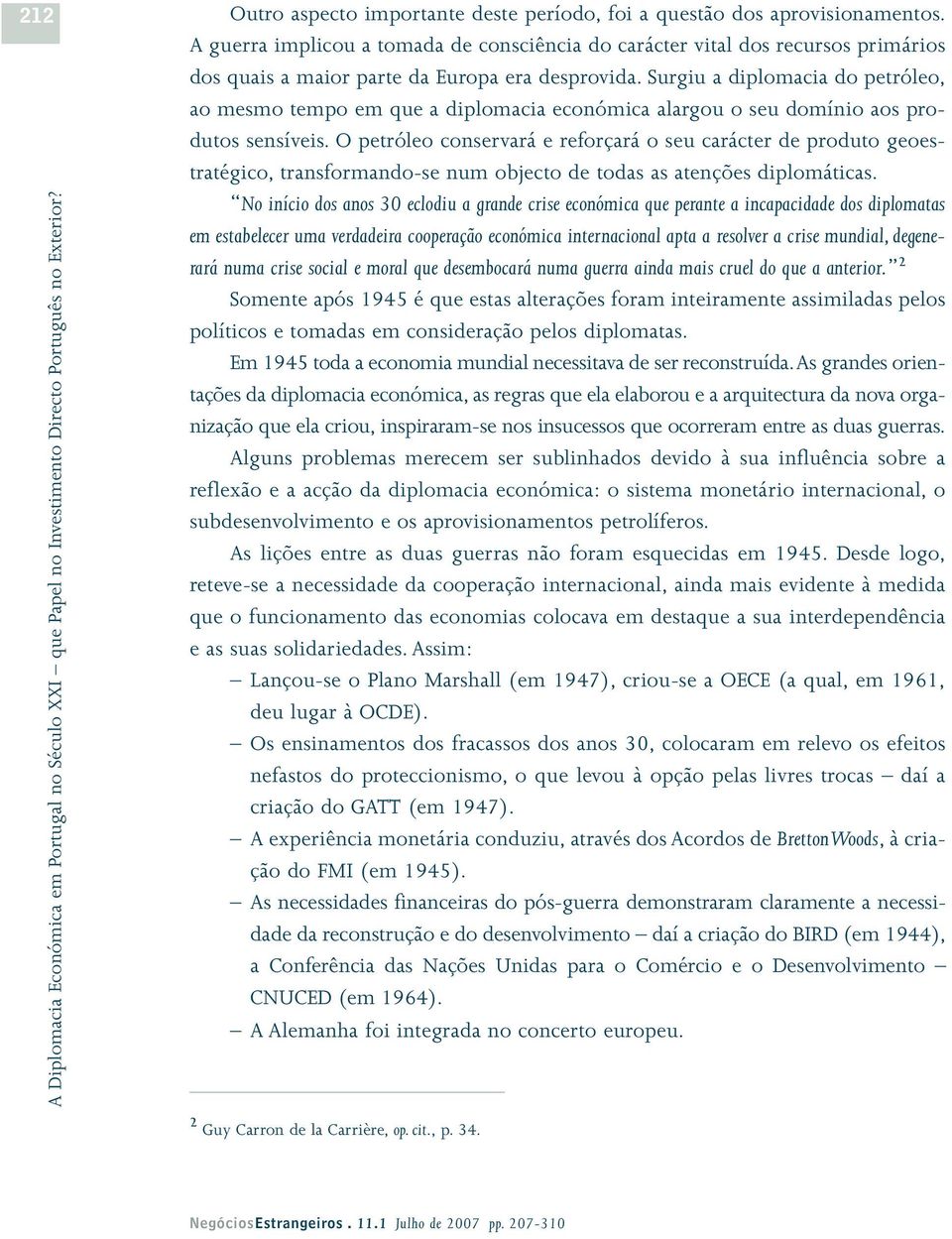 Surgiu a diplomacia do petróleo, ao mesmo tempo em que a diplomacia económica alargou o seu domínio aos produtos sensíveis.