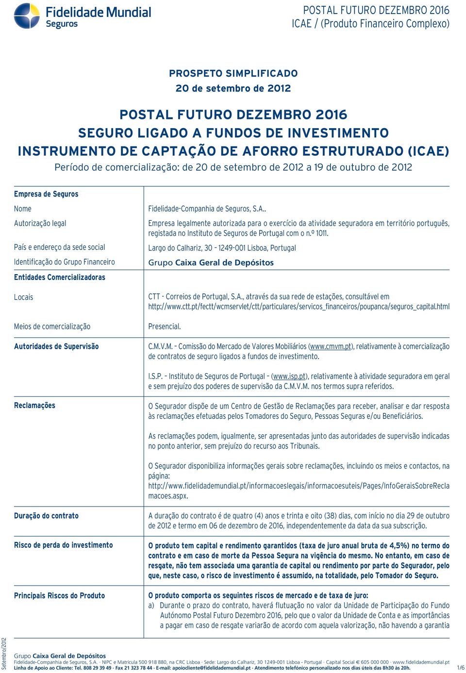 comercialização Autoridades de Supervisão Fidelidade-Companhia de Seguros, S.A.. Empresa legalmente autorizada para o exercício da atividade seguradora em território português, registada no Instituto de Seguros de Portugal com o n.