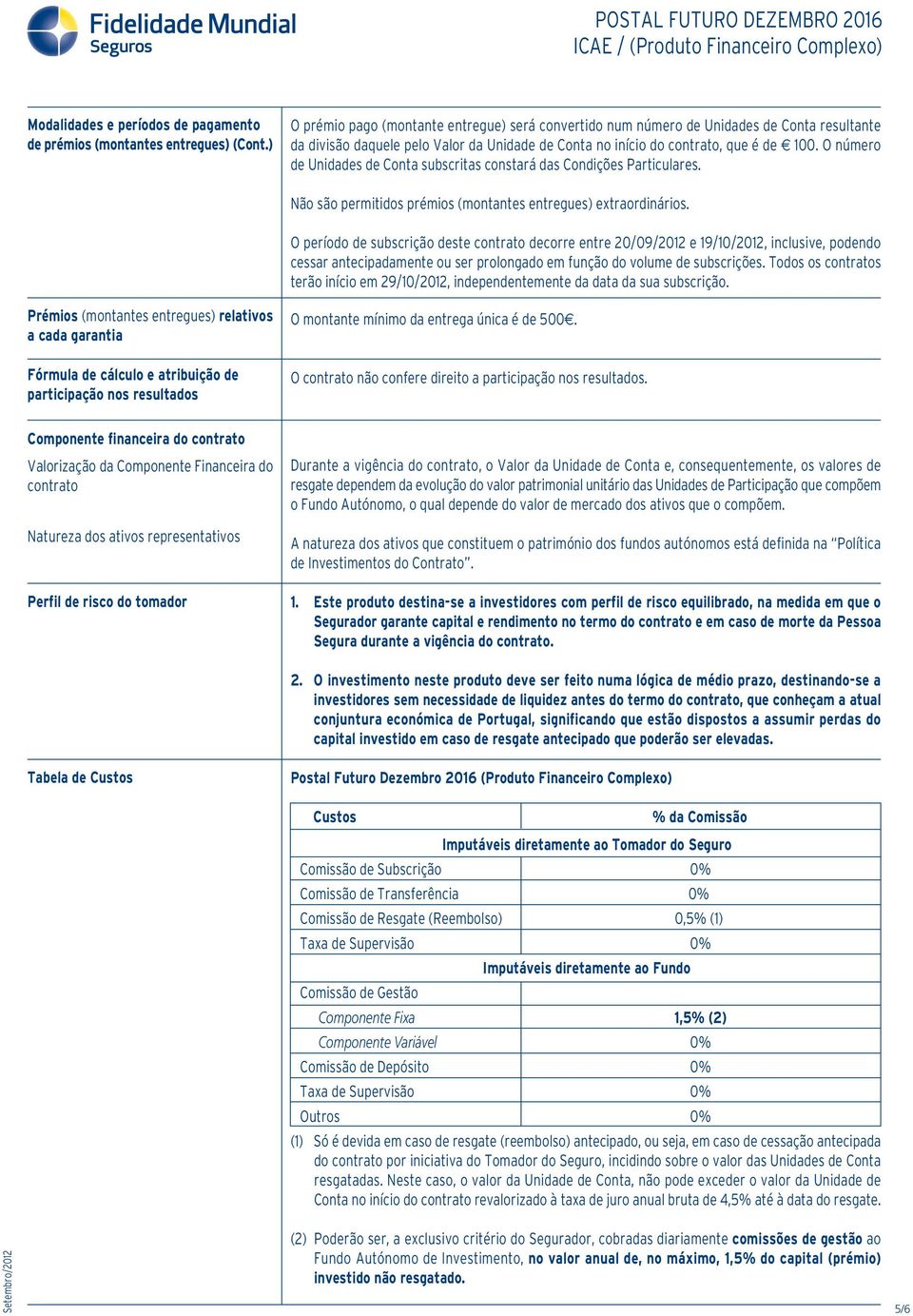 O número de Unidades de Conta subscritas constará das Condições Particulares. Não são permitidos prémios (montantes entregues) extraordinários.