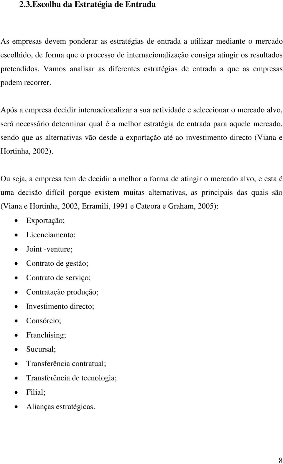 Após a empresa decidir internacionalizar a sua actividade e seleccionar o mercado alvo, será necessário determinar qual é a melhor estratégia de entrada para aquele mercado, sendo que as alternativas