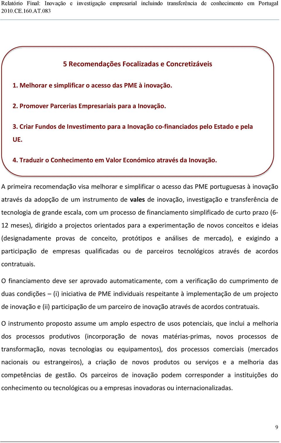 A primeira recomendação visa melhorar e simplificar o acesso das PME portuguesas à inovação através da adopção de um instrumento de vales de inovação, investigação e transferência de tecnologia de