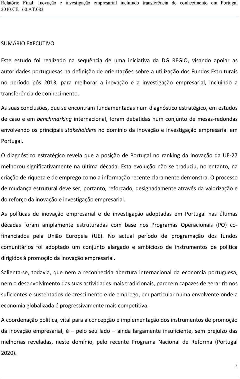 As suas conclusões, que se encontram fundamentadas num diagnóstico estratégico, em estudos de caso e em benchmarking internacional, foram debatidas num conjunto de mesas-redondas envolvendo os