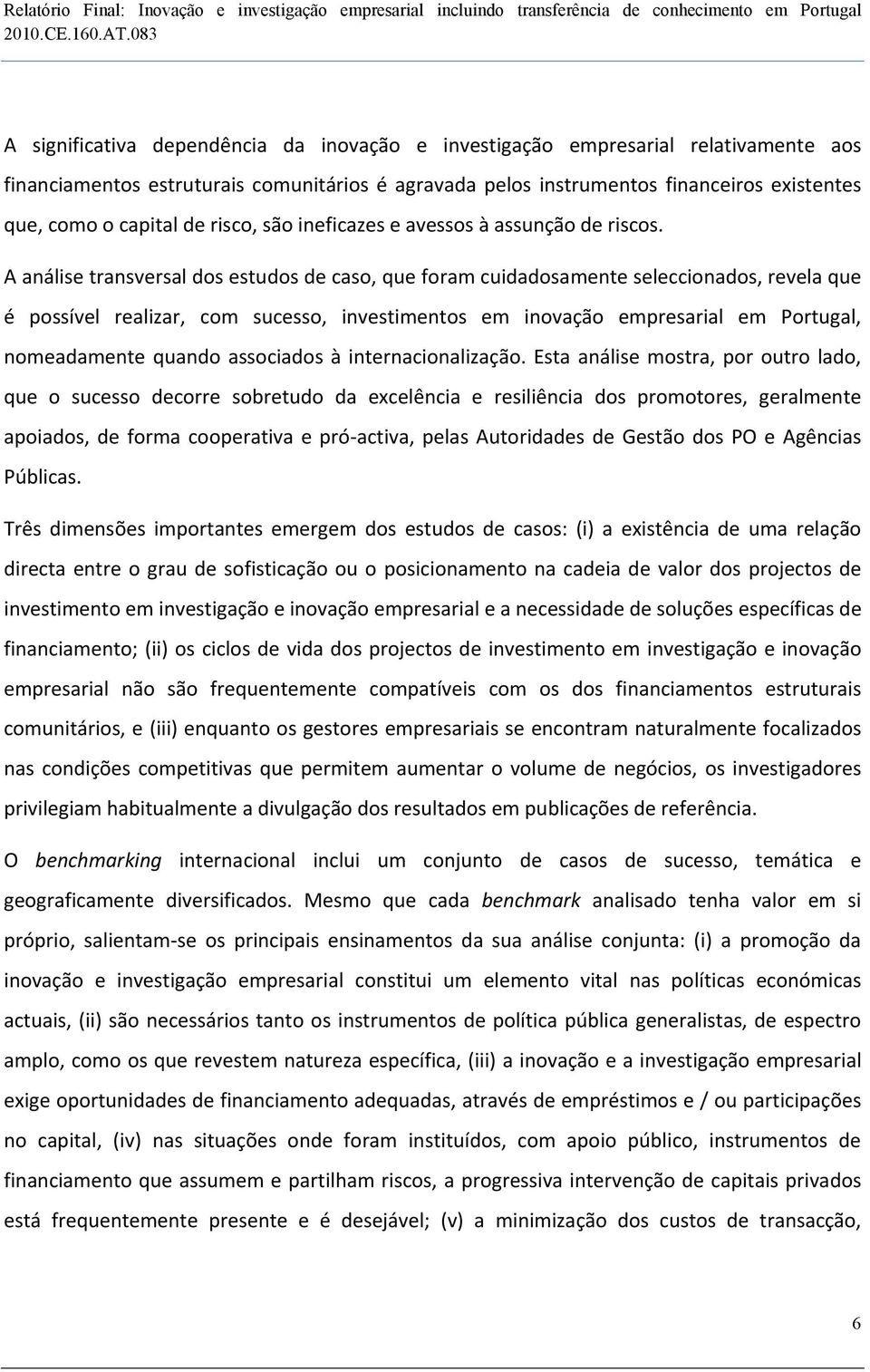 A análise transversal dos estudos de caso, que foram cuidadosamente seleccionados, revela que é possível realizar, com sucesso, investimentos em inovação empresarial em Portugal, nomeadamente quando