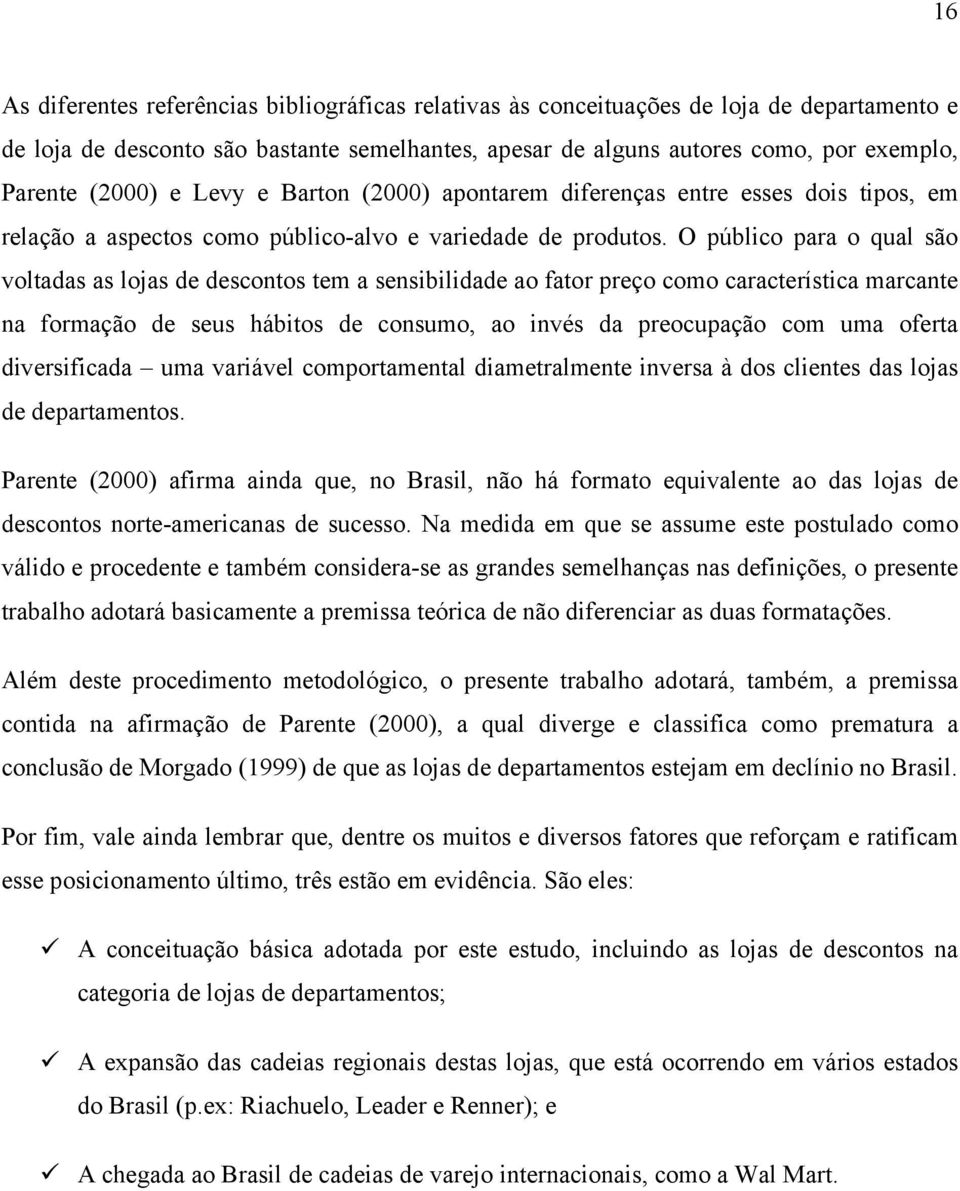 O público para o qual são voltadas as lojas de descontos tem a sensibilidade ao fator preço como característica marcante na formação de seus hábitos de consumo, ao invés da preocupação com uma oferta