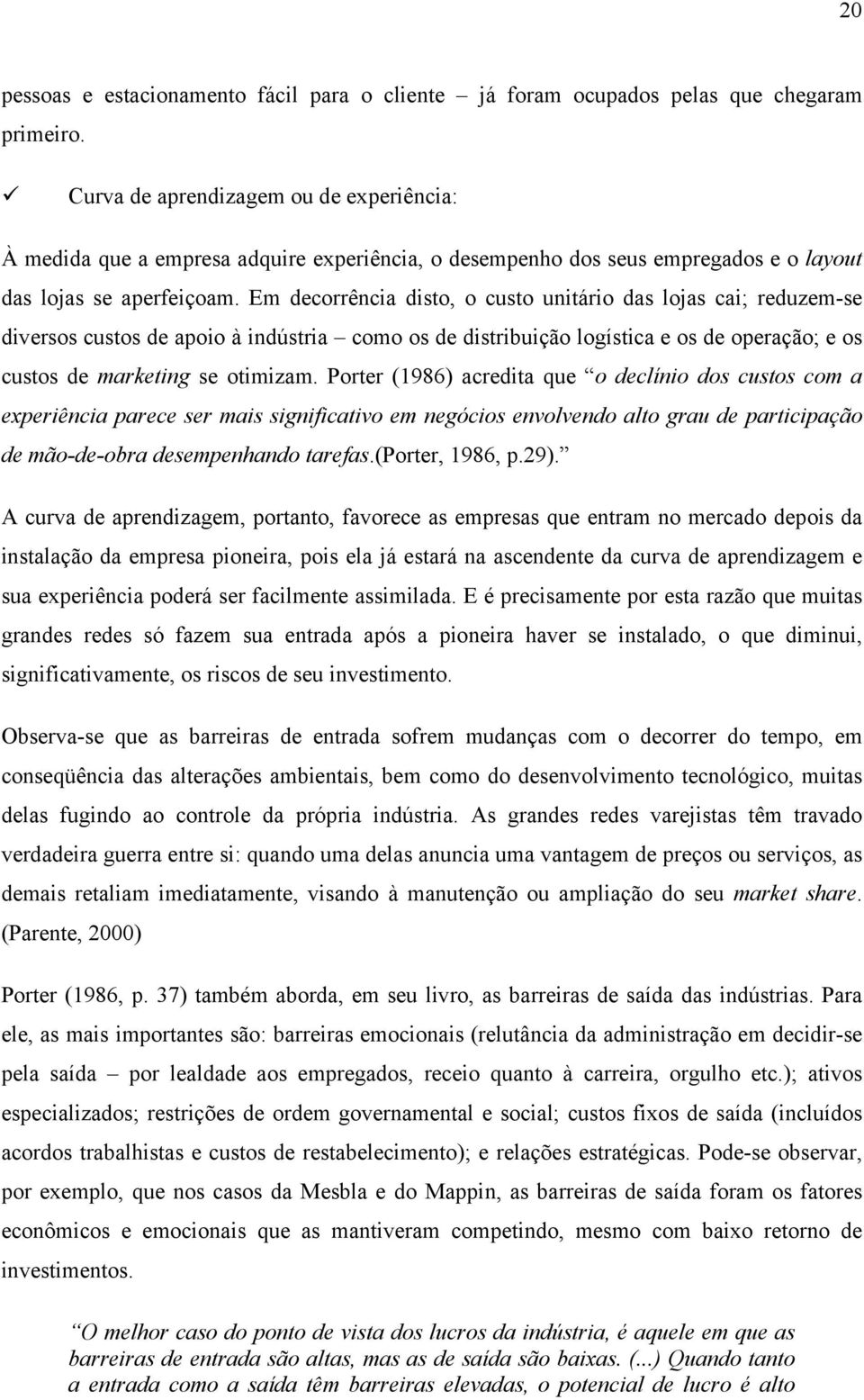 Em decorrência disto, o custo unitário das lojas cai; reduzem-se diversos custos de apoio à indústria como os de distribuição logística e os de operação; e os custos de marketing se otimizam.