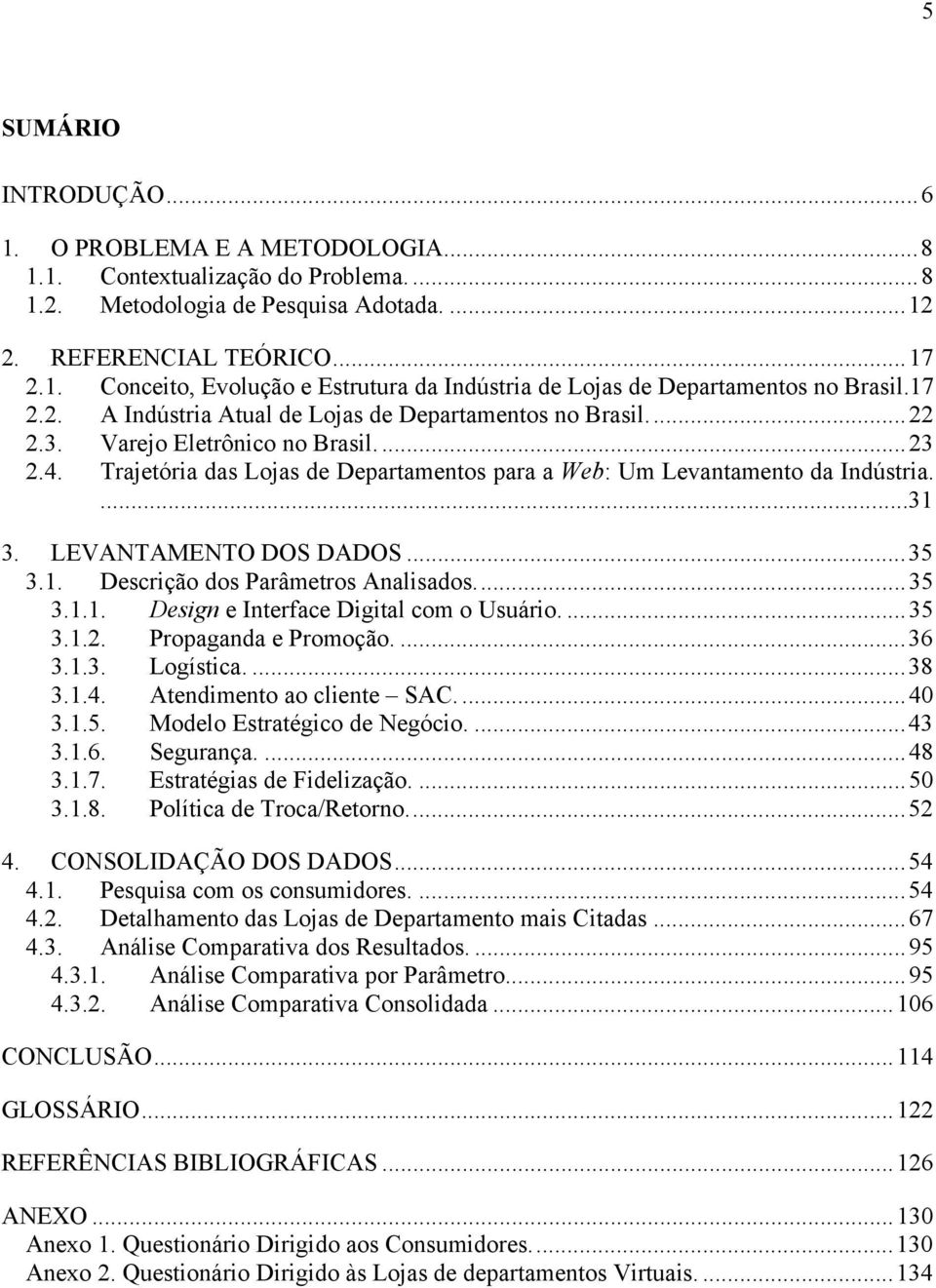 LEVANTAMENTO DOS DADOS...35 3.1. Descrição dos Parâmetros Analisados...35 3.1.1. Design e Interface Digital com o Usuário....35 3.1.2. Propaganda e Promoção....36 3.1.3. Logística....38 3.1.4.