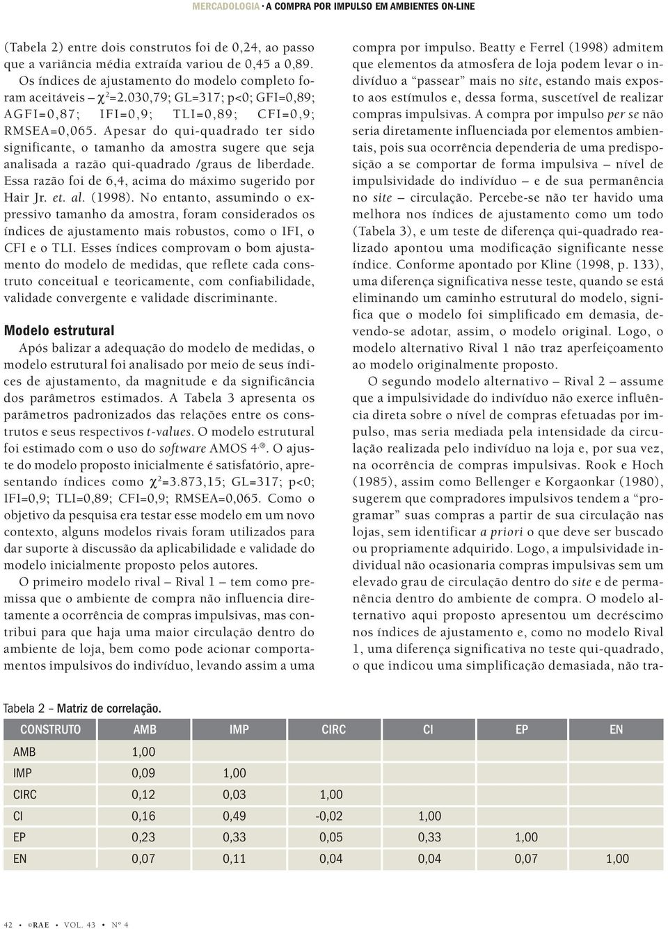 Apesar do qui-quadrado ter sido significante, o tamanho da amostra sugere que seja analisada a razão qui-quadrado /graus de liberdade. Essa razão foi de 6,4, acima do máximo sugerido por Hair Jr. et.