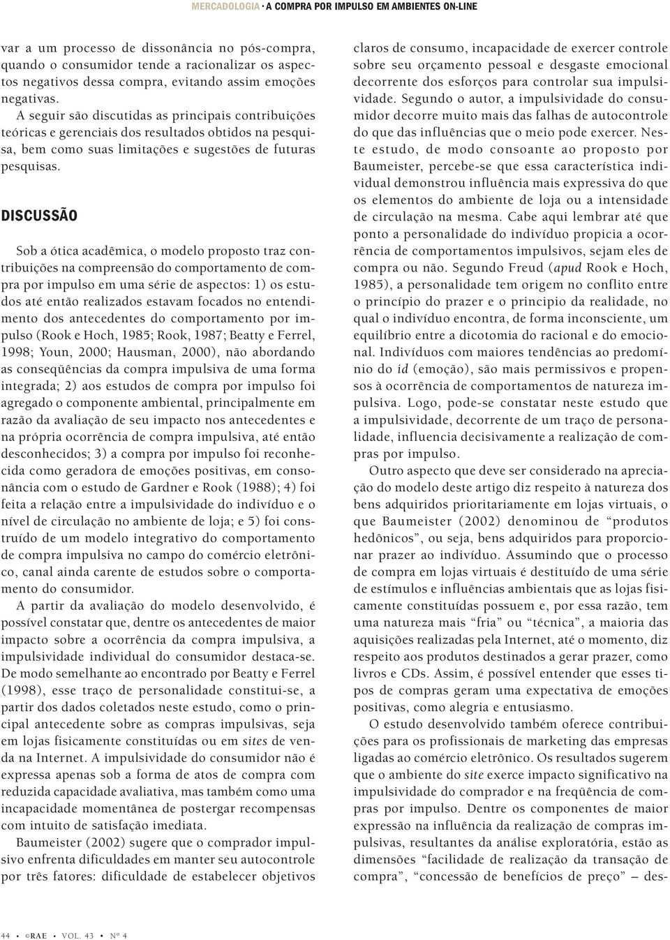 DISCUSSÃO Sob a ótica acadêmica, o modelo proposto traz contribuições na compreensão do comportamento de compra por impulso em uma série de aspectos: 1) os estudos até então realizados estavam