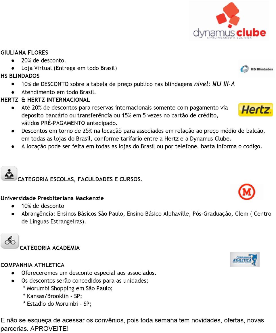 PRÉ-PAGAMENTO antecipado. Descontos em torno de 25% na locaçãõ para associados em relação ao preço médio de balcão, em todas as lojas do Brasil, conforme tarifario entre a Hertz e a Dynamus Clube.