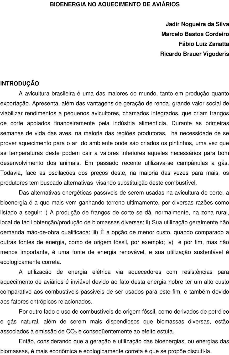 Apresenta, além das vantagens de geração de renda, grande valor social de viabilizar rendimentos a pequenos avicultores, chamados integrados, que criam frangos de corte apoiados financeiramente pela