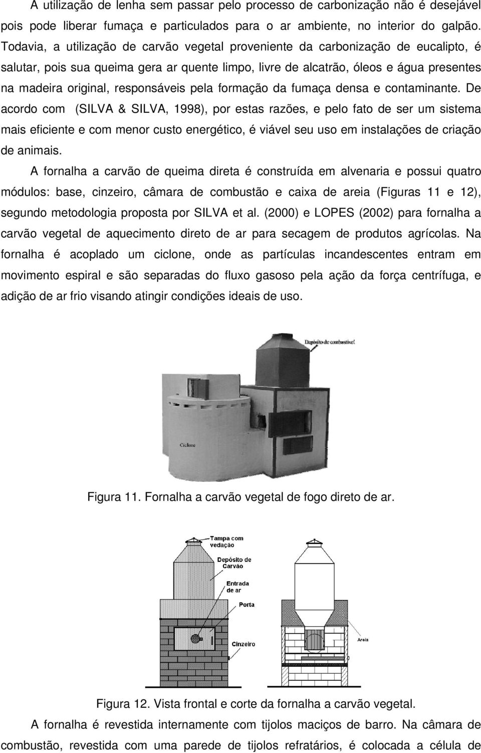 responsáveis pela formação da fumaça densa e contaminante.